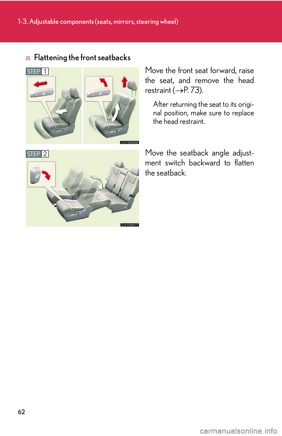 LEXUS RX350 2011  Owners Manual 62
1-3. Adjustable components (seats, mirrors, steering wheel)
nFlattening the front seatbacks
Move the front seat forward, raise
the seat, and remove the head
restraint (�→P. 73).
After returning t