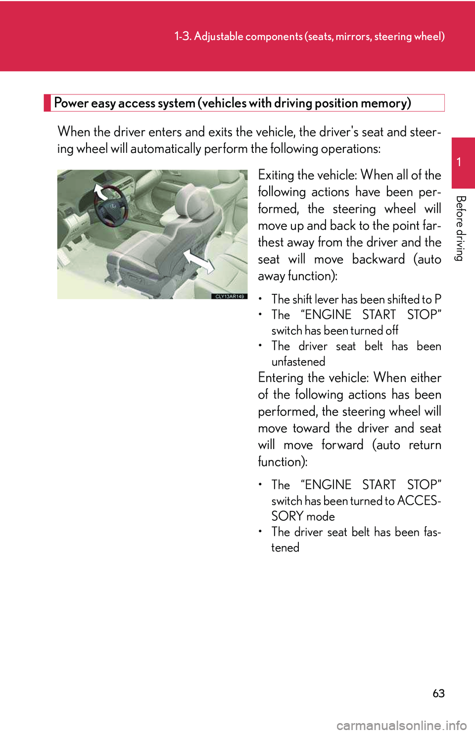 LEXUS RX350 2011  Owners Manual 63
1-3. Adjustable components (seats, mirrors, steering wheel)
1

Before driving
Power easy access system (vehicles with driving position memory)
When the driver enters and exits the vehicle, the driv
