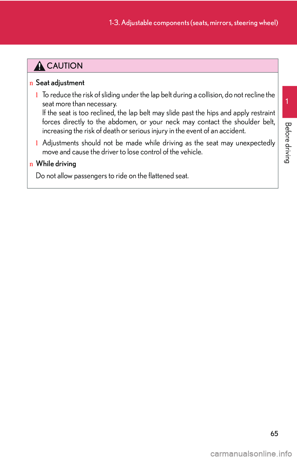 LEXUS RX350 2011  Owners Manual 65
1-3. Adjustable components (seats, mirrors, steering wheel)
1

Before driving
CAUTION
nSeat adjustment
lTo reduce the risk of sliding under the lap belt during a collision, do not recline the
seat 