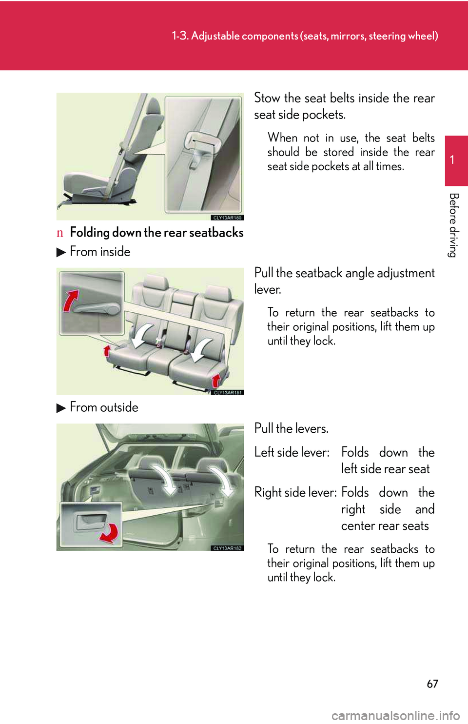 LEXUS RX350 2011  Owners Manual 67
1-3. Adjustable components (seats, mirrors, steering wheel)
1

Before driving
Stow the seat belts inside the rear
seat side pockets.
When not in use, the seat belts
should be stored inside the rear