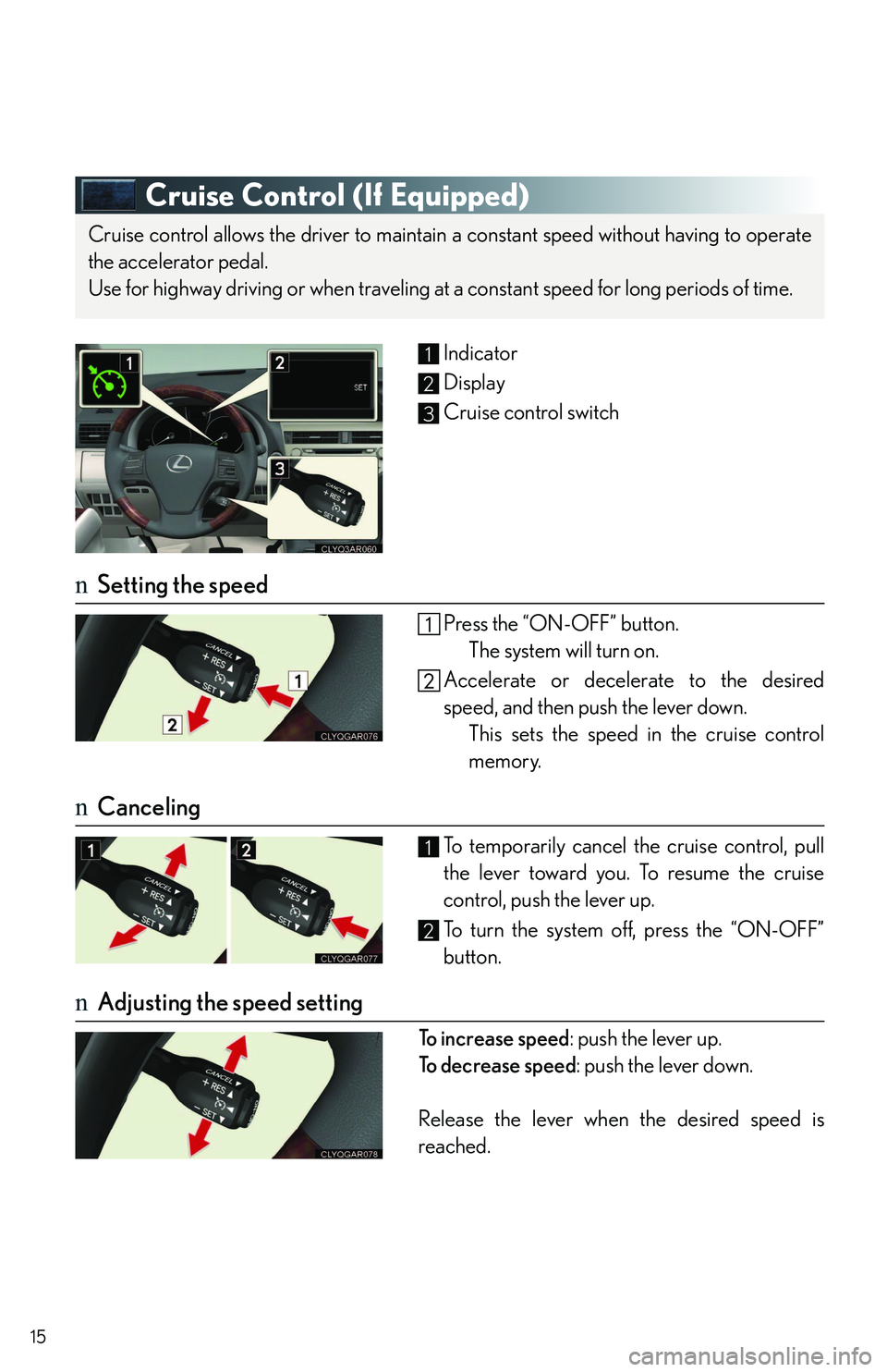 LEXUS RX350 2011  Owners Manual 15
Cruise Control (If Equipped)
Indicator
Display
Cruise control switch
nSetting the speed
Press the “ON-OFF” button.
The system will turn on.
Accelerate or decelerate to the desired
speed, and th