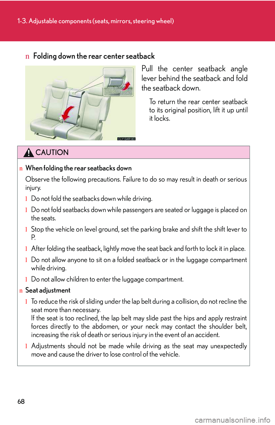LEXUS RX350 2011  Owners Manual 68
1-3. Adjustable components (seats, mirrors, steering wheel)
nFolding down the rear center seatback
Pull the center seatback angle
lever behind the seatback and fold
the seatback down.
To return the