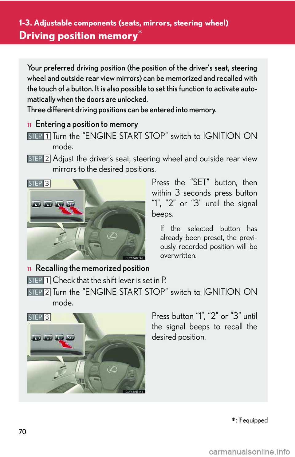 LEXUS RX350 2011  Owners Manual 70
1-3. Adjustable components (seats, mirrors, steering wheel)
Driving position memory�∗
Your preferred driving position (the position of the drivers seat, steering
wheel and outside rear view mirr