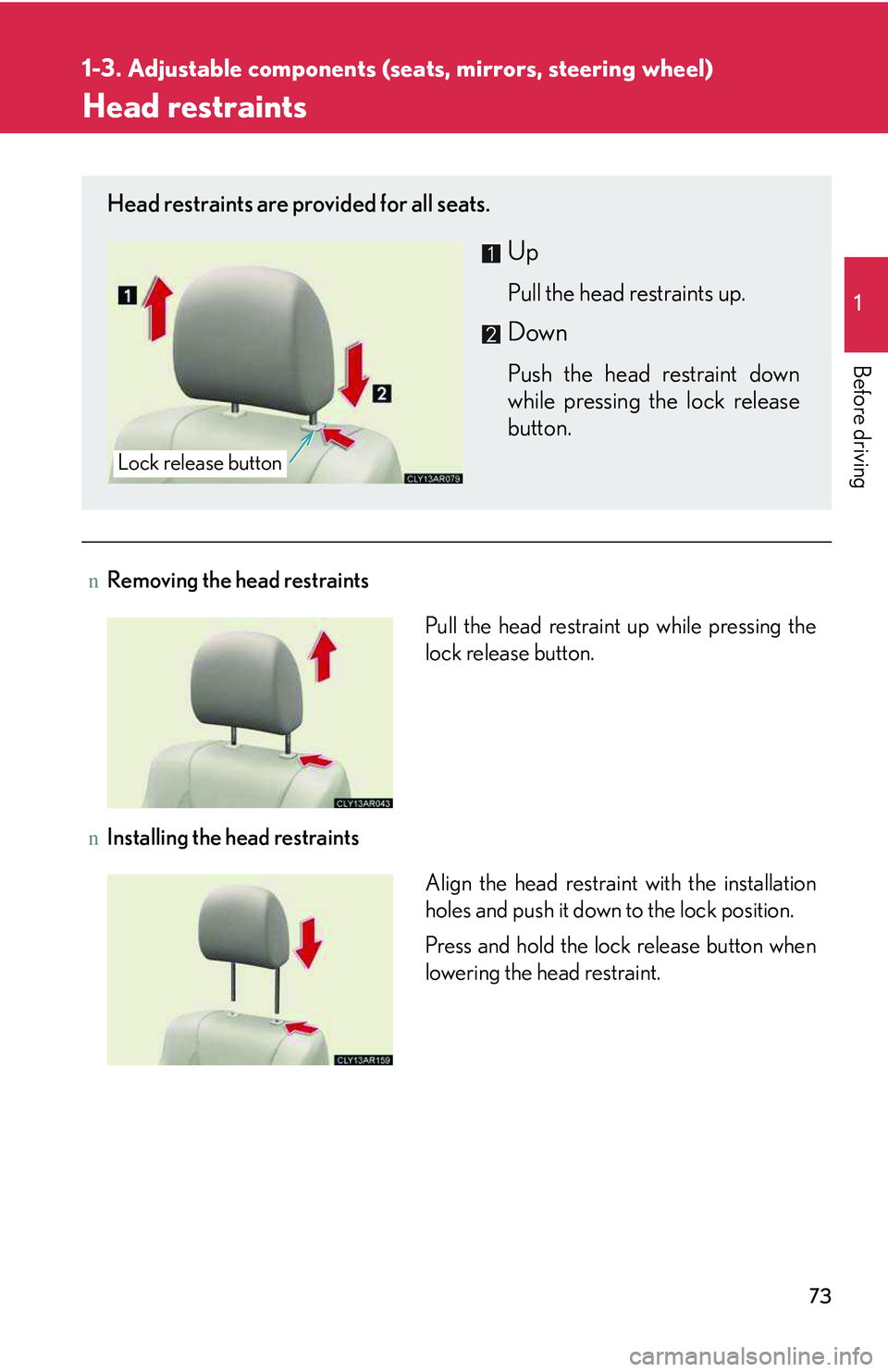 LEXUS RX350 2011  Owners Manual 73
1
1-3. Adjustable components (seats, mirrors, steering wheel)

Before driving
Head restraints
nRemoving the head restraints
nInstalling the head restraints
Head restraints are provided for all seat