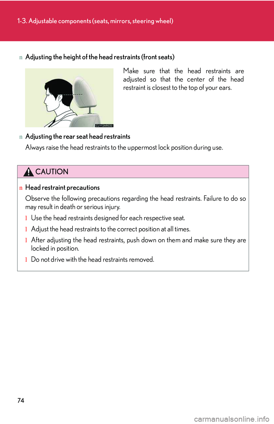 LEXUS RX350 2011  Owners Manual 74
1-3. Adjustable components (seats, mirrors, steering wheel)
nAdjusting the height of the head restraints (front seats)
nAdjusting the rear seat head restraints
Always raise the head restraints to t