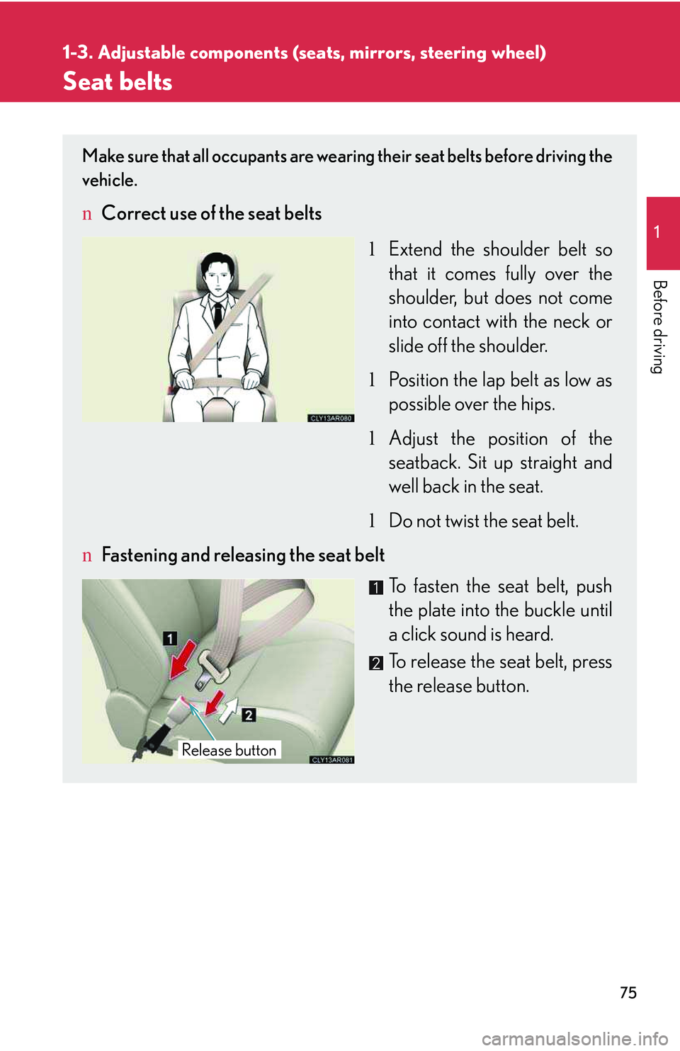 LEXUS RX350 2011  Owners Manual 75
1
1-3. Adjustable components (seats, mirrors, steering wheel)

Before driving
Seat belts
Make sure that all occupants are wearing their seat belts before driving the
vehicle. 
nCorrect use of the s