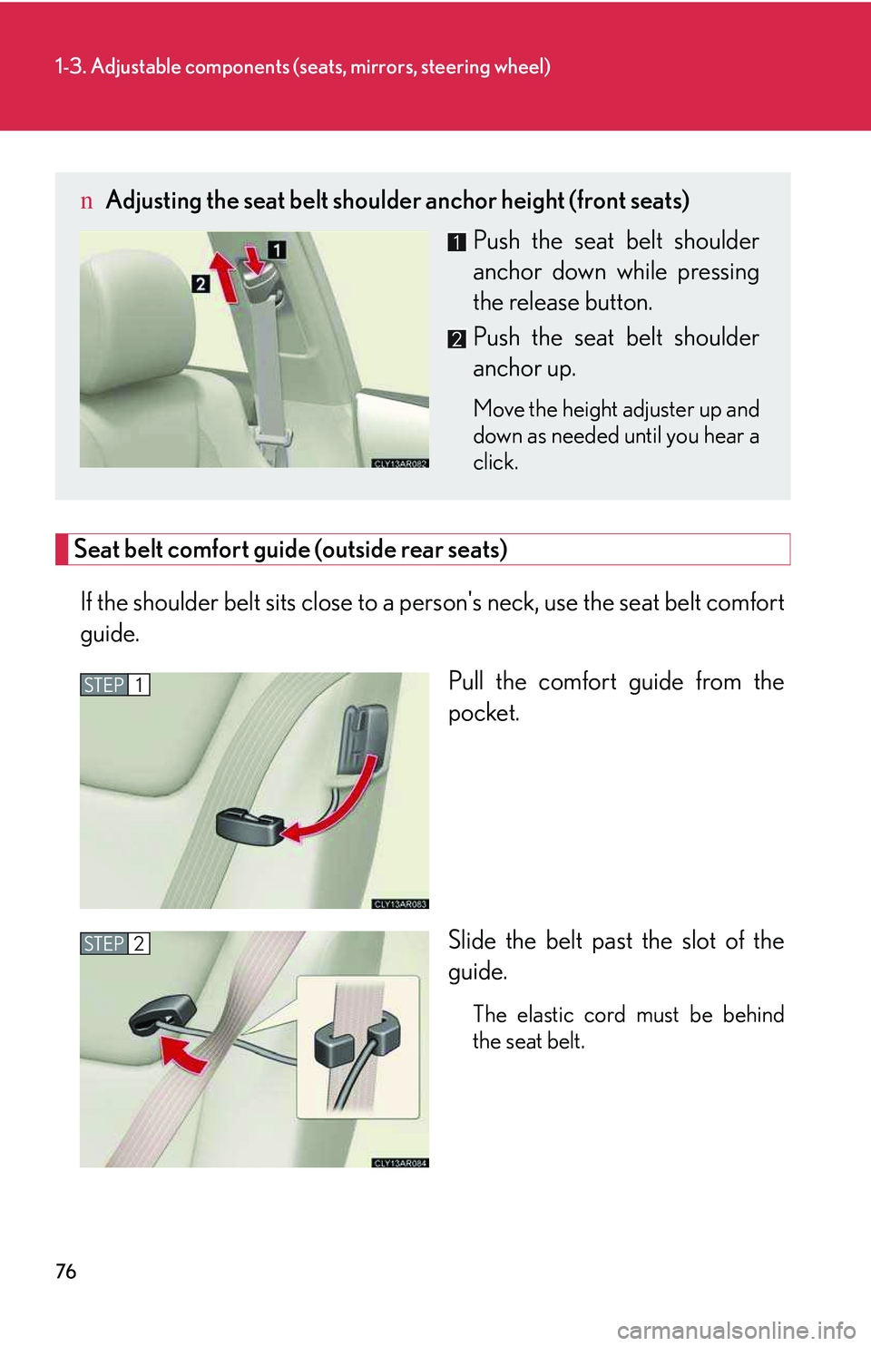 LEXUS RX350 2011  Owners Manual 76
1-3. Adjustable components (seats, mirrors, steering wheel)
Seat belt comfort guide (outside rear seats)
If the shoulder belt sits close to a person's neck, use the seat belt comfort
guide.
Pul