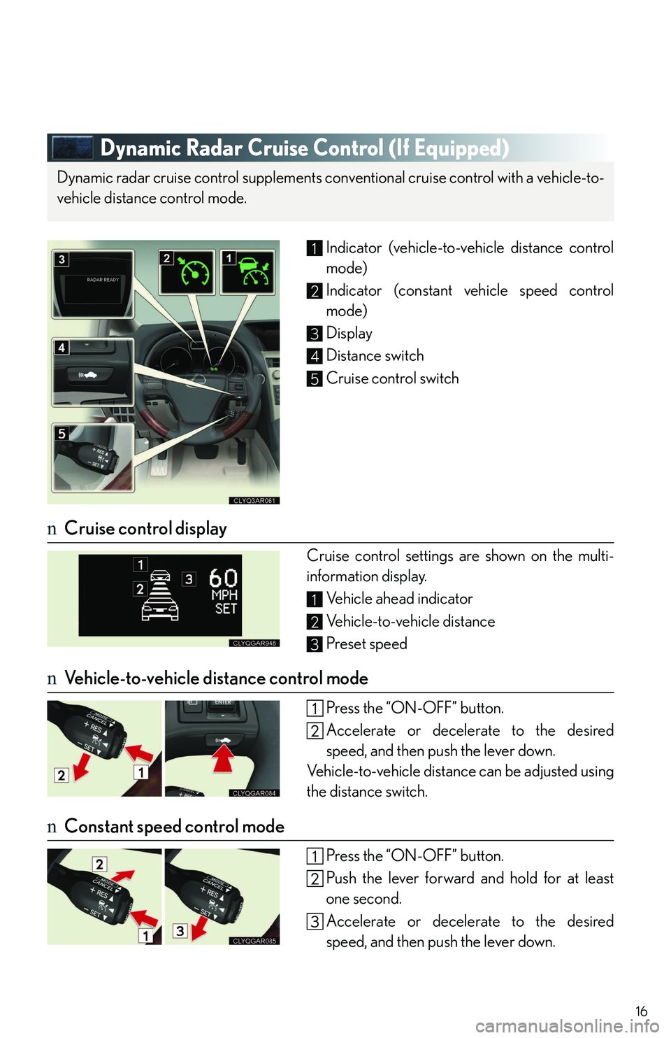 LEXUS RX350 2011 User Guide 16
Dynamic Radar Cruise Control (If Equipped)
Indicator (vehicle-to-vehicle distance control
mode)
Indicator (constant vehicle speed control
mode)
Display
Distance switch
Cruise control switch
nCruise