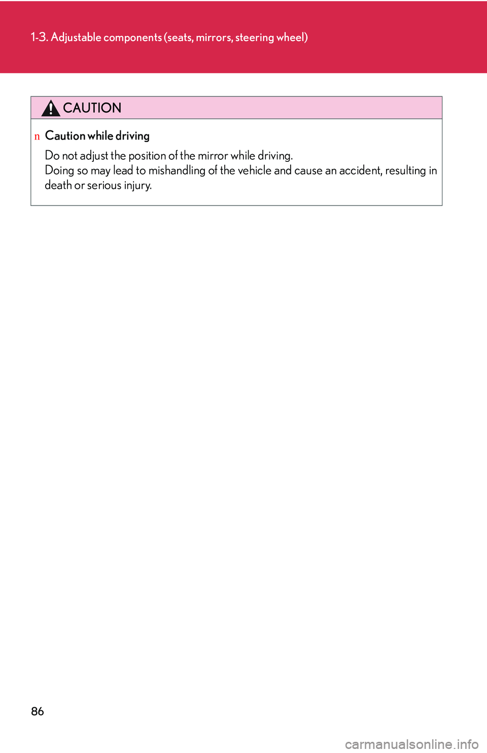 LEXUS RX350 2011 Owners Manual 86
1-3. Adjustable components (seats, mirrors, steering wheel)
CAUTION
nCaution while driving
Do not adjust the position of the mirror while driving.
Doing so may lead to mishandling of the vehicle an LEXUS RX350 2011 Owners Manual 86
1-3. Adjustable components (seats, mirrors, steering wheel)
CAUTION
nCaution while driving
Do not adjust the position of the mirror while driving.
Doing so may lead to mishandling of the vehicle an