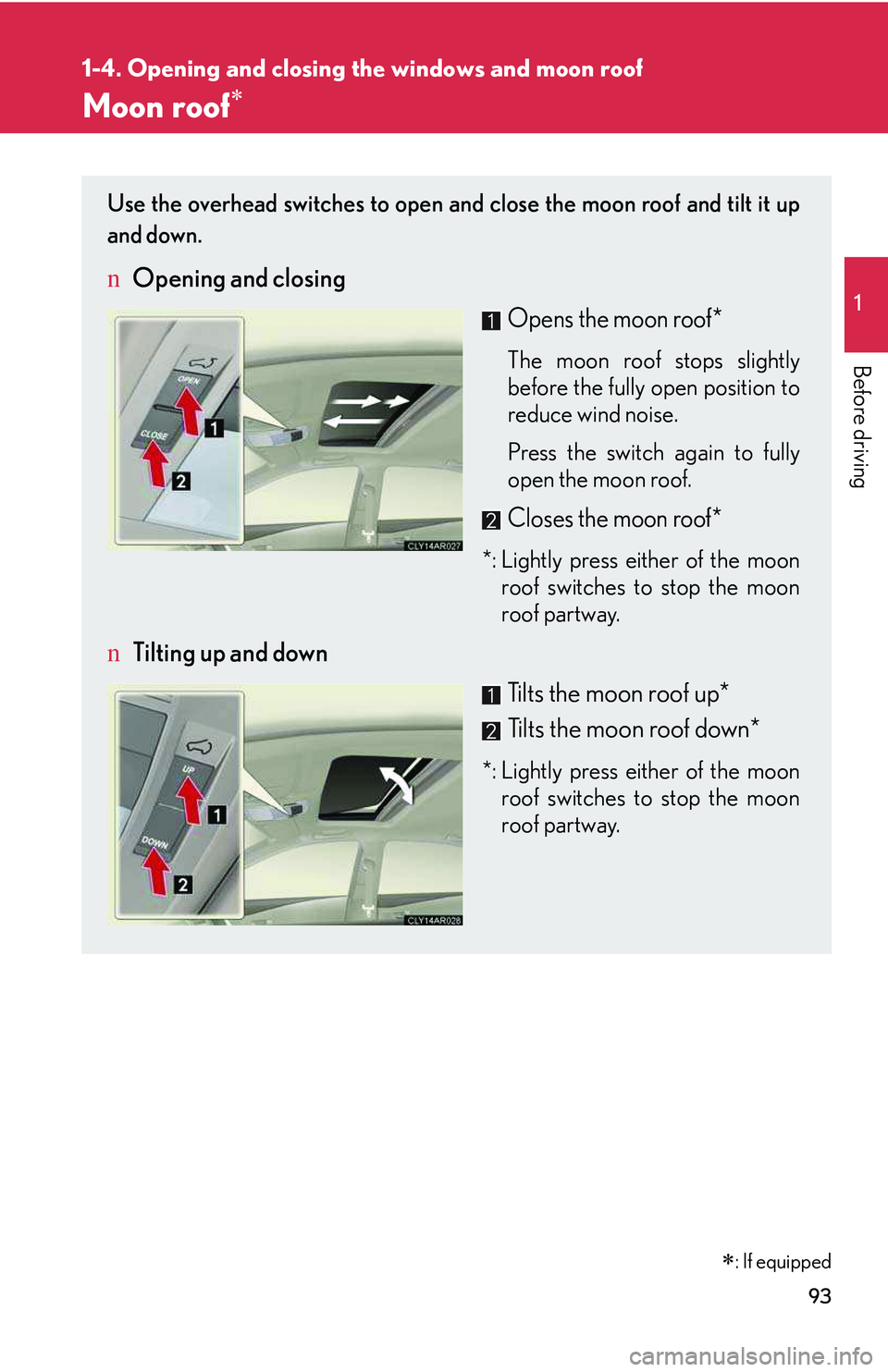 LEXUS RX350 2011  Owners Manual 93
1
1-4. Opening and closing the windows and moon roof

Before driving
Moon roof�∗
�∗: If equipped
Use the overhead switches to open and close the moon roof and tilt it up
and down.
nOpening and 