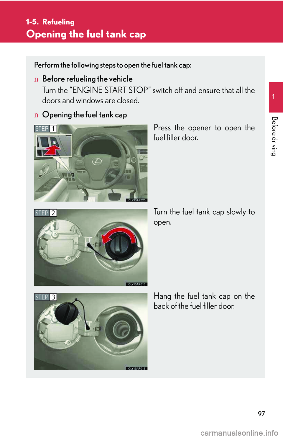 LEXUS RX350 2011  Owners Manual 97
1

Before driving
1-5. Refueling
Opening the fuel tank cap
Perform the following steps to open the fuel tank cap:
nBefore refueling the vehicle
Turn the “ENGINE START STOP” switch off and ensur