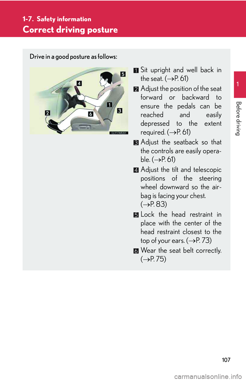 LEXUS RX350 2011  Owners Manual 107
1

Before driving
1-7. Safety information
Correct driving posture
Drive in a good posture as follows:
Sit upright and well back in
the seat. (�→P.  6 1 )
Adjust the position of the seat
forward 