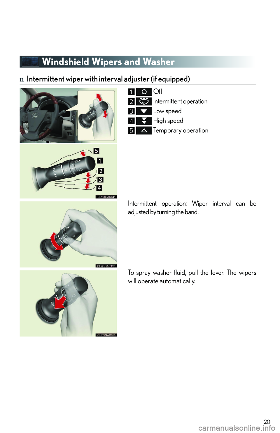 LEXUS RX350 2011 User Guide 20
Windshield Wipers and Washer
nIntermittent wiper with interval adjuster (if equipped)
 Off
 Intermittent operation
 Low speed
 High speed
 Temporary operation
Intermittent operation: Wiper interval