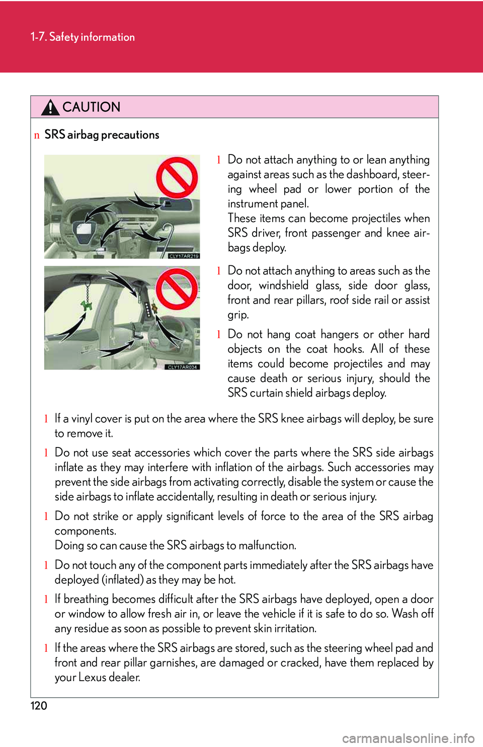 LEXUS RX350 2011 Owners Manual 120
1-7. Safety information
CAUTION
nSRS airbag precautions
lIf a vinyl cover is put on the area where the SRS knee airbags will deploy, be sure
to remove it.
lDo not use seat accessories which cover LEXUS RX350 2011 Owners Manual 120
1-7. Safety information
CAUTION
nSRS airbag precautions
lIf a vinyl cover is put on the area where the SRS knee airbags will deploy, be sure
to remove it.
lDo not use seat accessories which cover