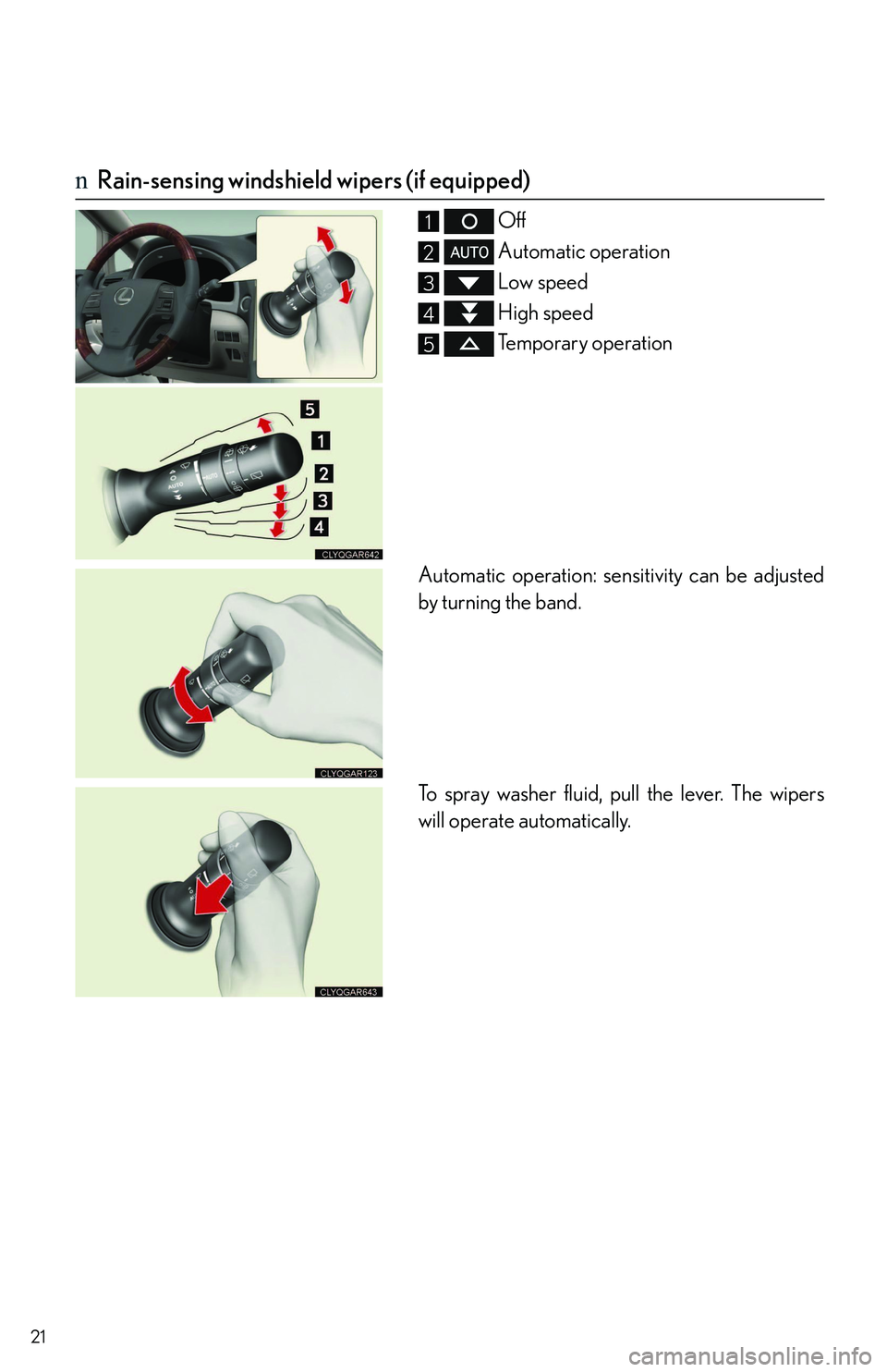 LEXUS RX350 2011 Owners Manual 21
nRain-sensing windshield wipers (if equipped)
 Off
 Automatic operation
 Low speed
 High speed
 Temporary operation
Automatic operation: sensitivity can be adjusted
by turning the band.
To spray wa