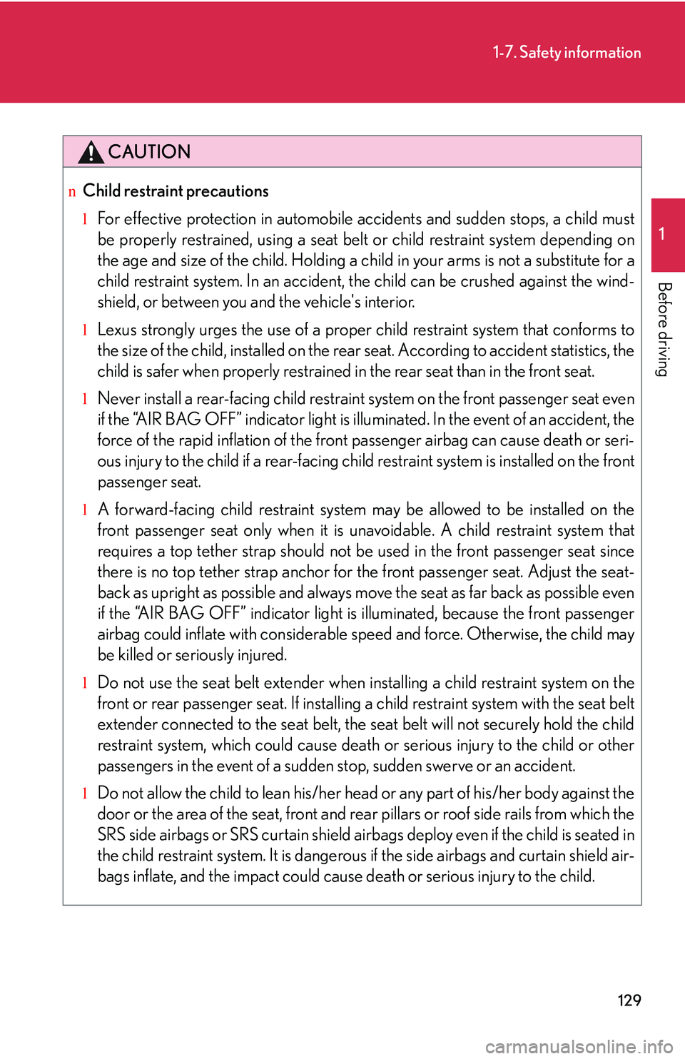 LEXUS RX350 2011  Owners Manual 129
1-7. Safety information
1

Before driving
CAUTION
nChild restraint precautions
lFor effective protection in automobile accidents and sudden stops, a child must
be properly restrained, using a seat
