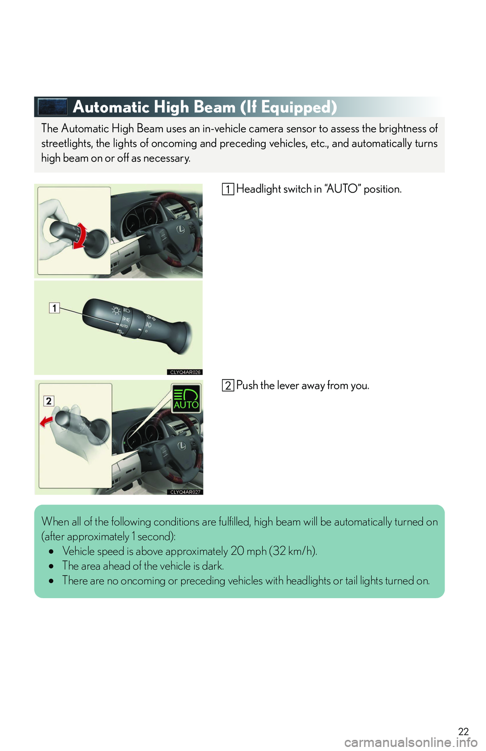 LEXUS RX350 2011  Owners Manual 22
Automatic High Beam (If Equipped)
Headlight switch in “AUTO” position.
Push the lever away from you.
 
The Automatic High Beam uses an in-vehicle camera sensor to assess the brightness of
stree