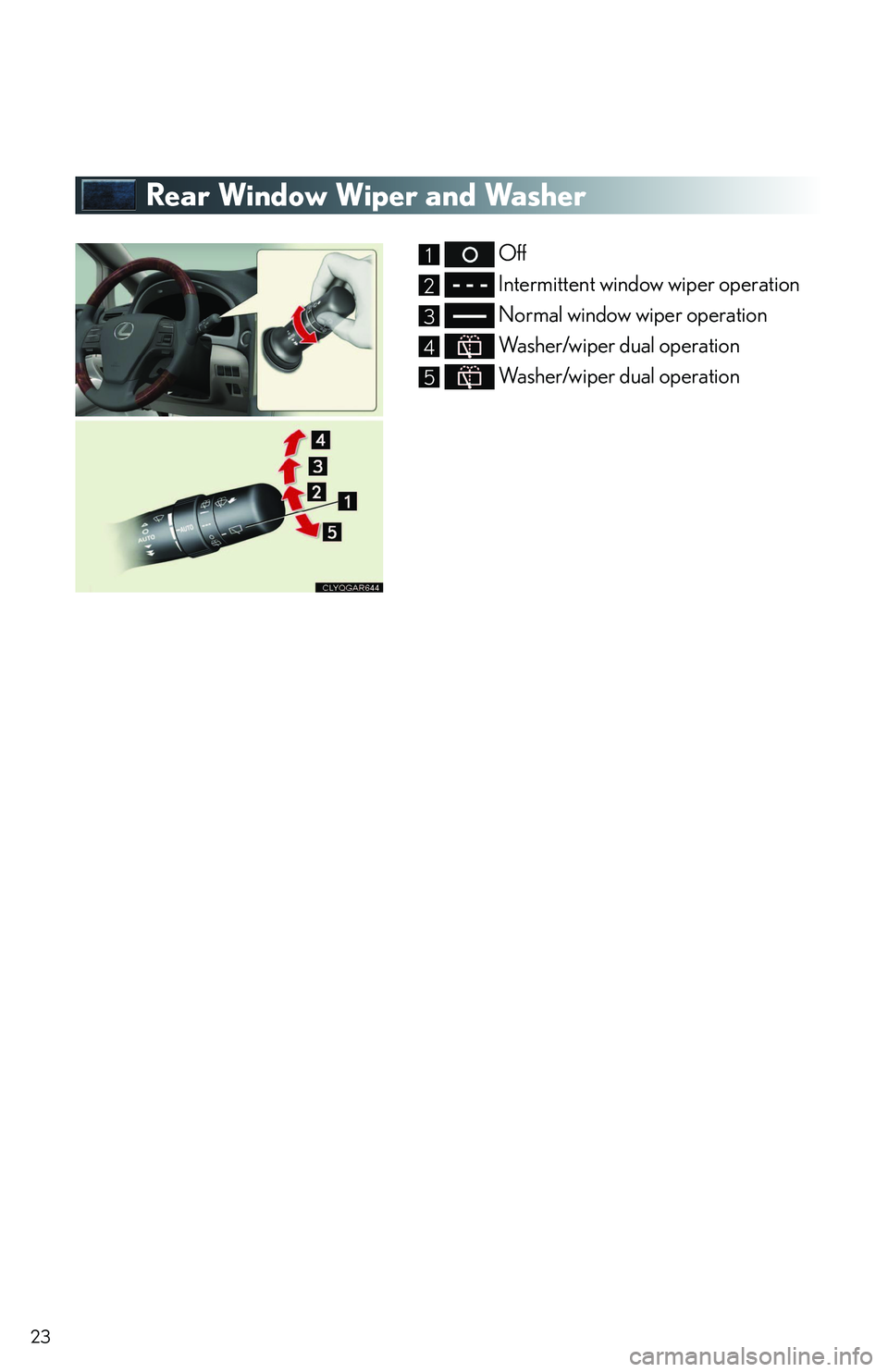 LEXUS RX350 2011 Owners Manual 23
Rear Window Wiper and Washer
 Off
 Intermittent window wiper operation
 Normal window wiper operation
 Washer/wiper dual operation
 Washer/wiper dual operation
1
2
3
4
5       