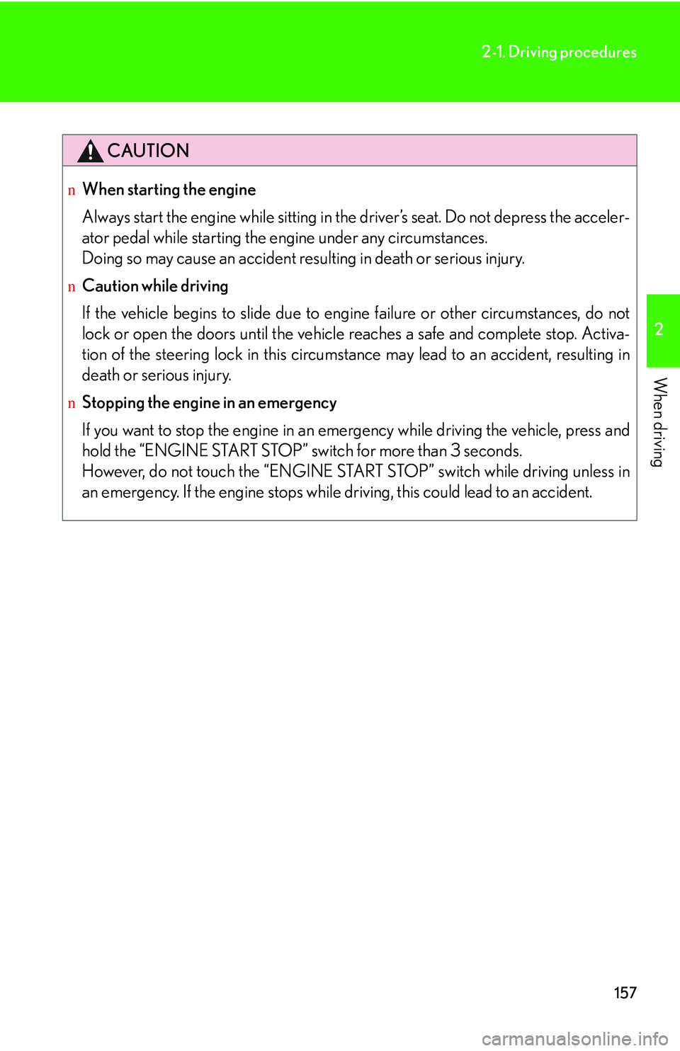 LEXUS RX350 2011  Owners Manual 157
2-1. Driving procedures
2

When driving
CAUTION
nWhen starting the engine
Always start the engine while sitting in the driver’s seat. Do not depress the acceler-
ator pedal while starting the en