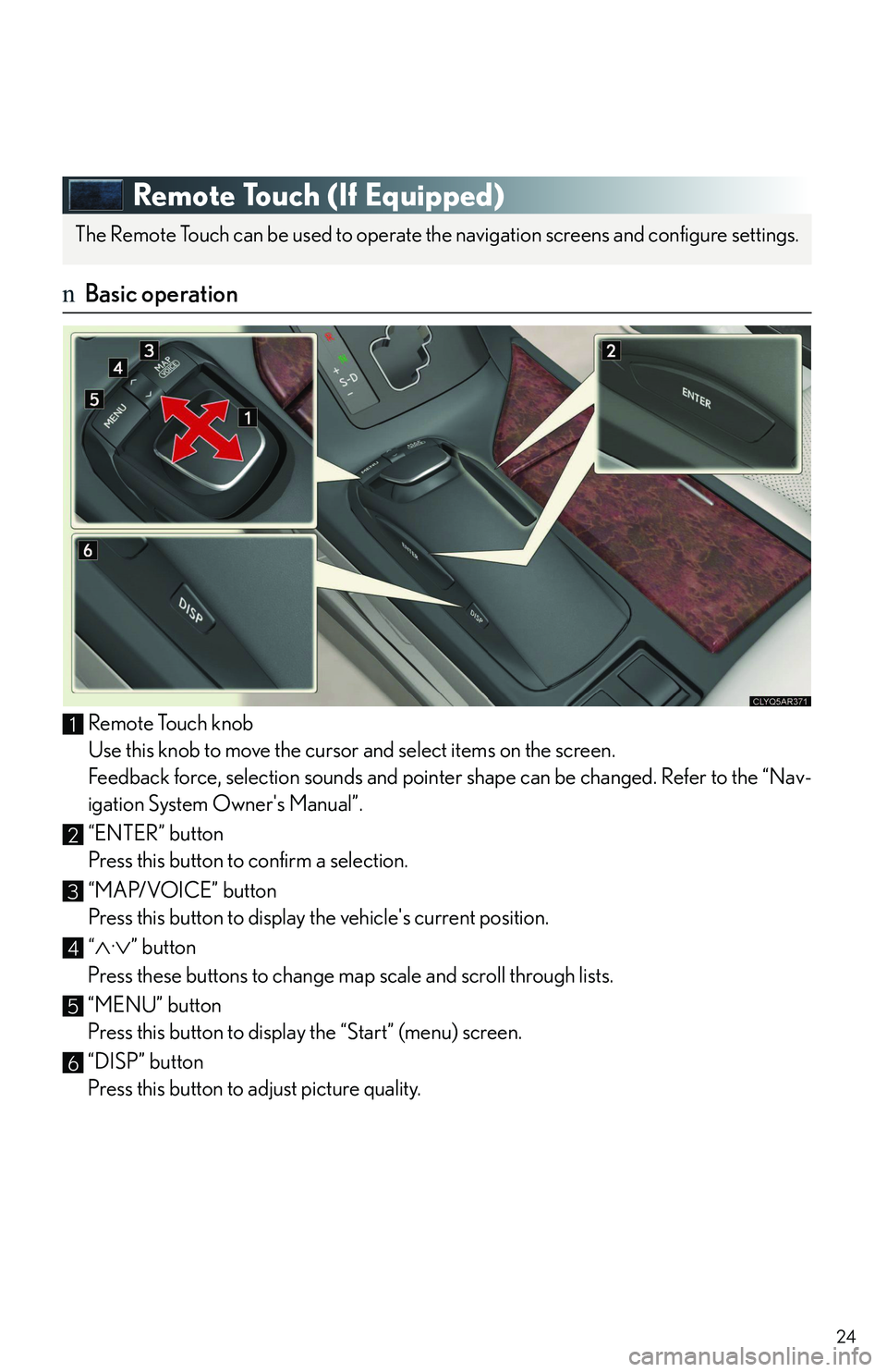 LEXUS RX350 2011 Owners Manual 24
Remote Touch (If Equipped)
nBasic operation
Remote Touch knob
Use this knob to move the cursor and select items on the screen.
Feedback force, selection sounds and pointer shape can be changed. Ref