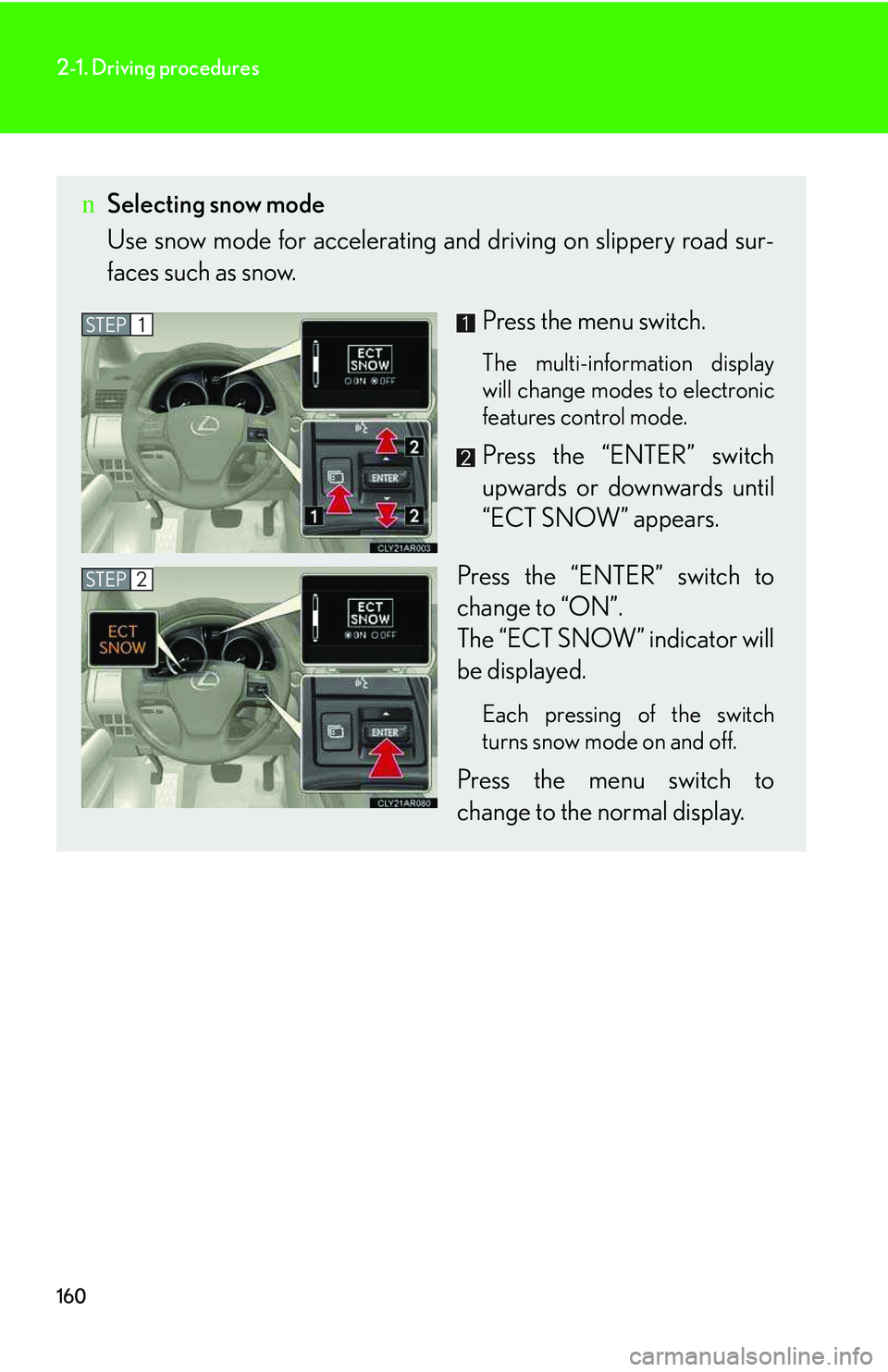 LEXUS RX350 2011 Owners Manual 160
2-1. Driving procedures
nSelecting snow mode
Use snow mode for accelerating and driving on slippery road sur-
faces such as snow.
Press the menu switch.
The multi-information display
will change m LEXUS RX350 2011 Owners Manual 160
2-1. Driving procedures
nSelecting snow mode
Use snow mode for accelerating and driving on slippery road sur-
faces such as snow.
Press the menu switch.
The multi-information display
will change m
