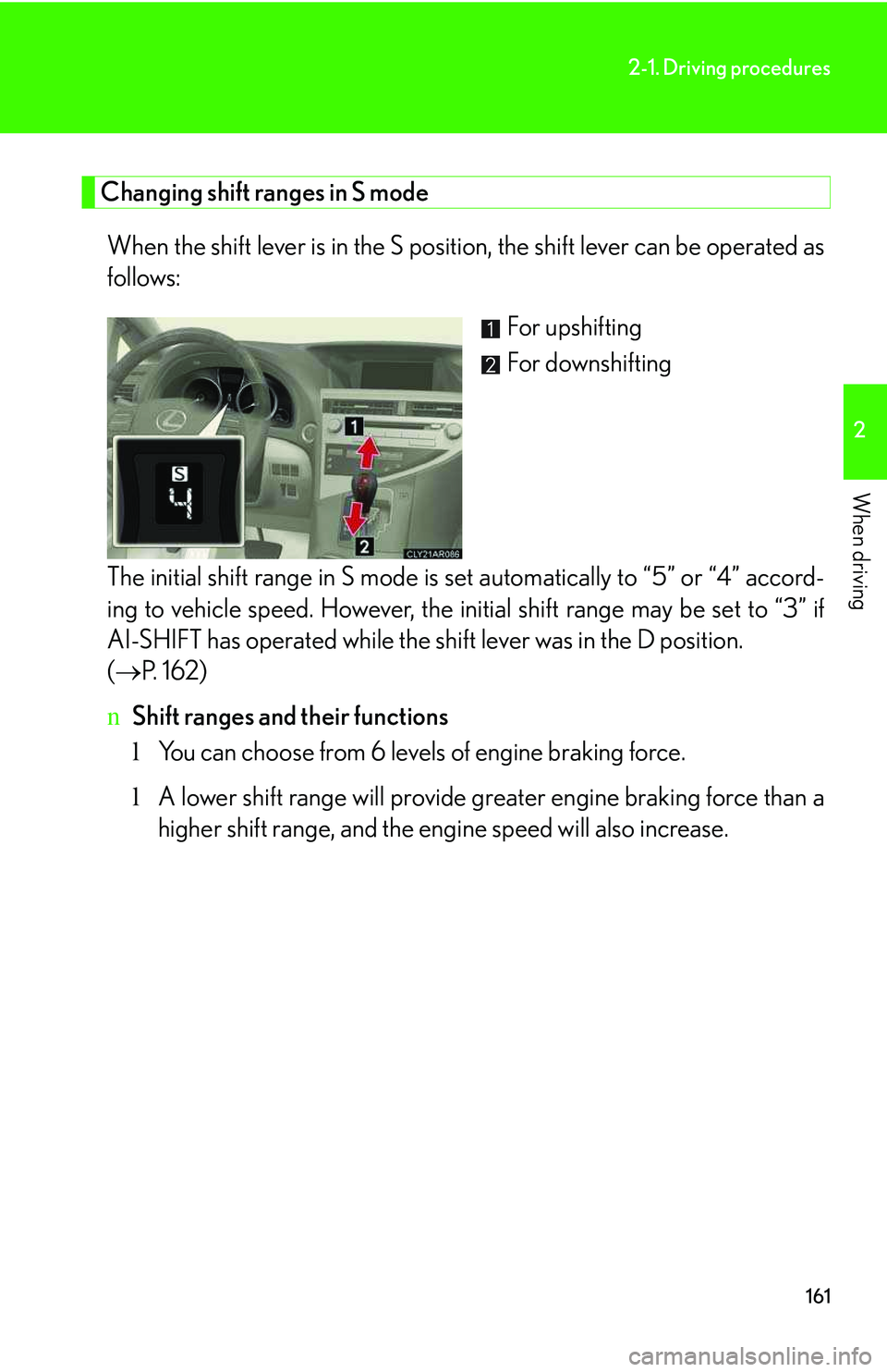 LEXUS RX350 2011 Owners Manual 161
2-1. Driving procedures
2
When driving
Changing shift ranges in S mode
When the shift lever is in the S position, the shift lever can be operated as
follows:
For upshifting
For downshifting
The i LEXUS RX350 2011 Owners Manual 161
2-1. Driving procedures
2
When driving
Changing shift ranges in S mode
When the shift lever is in the S position, the shift lever can be operated as
follows:
For upshifting
For downshifting
The i
