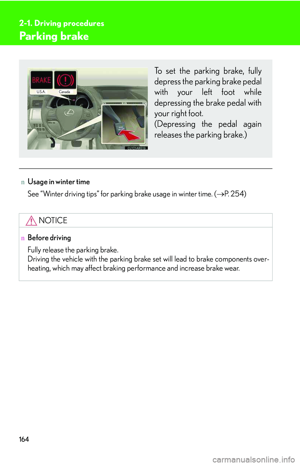 LEXUS RX350 2011  Owners Manual 164
2-1. Driving procedures
Parking brake
nUsage in winter time
See “Winter driving tips” for parking brake usage in winter time. (�→P.  2 5 4 )
NOTICE
nBefore driving
Fully release the parking 