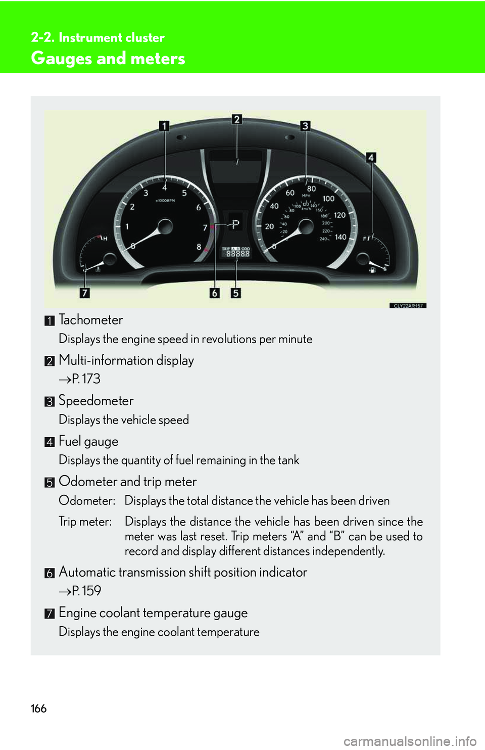 LEXUS RX350 2011  Owners Manual 166
2-2. Instrument cluster
Gauges and meters
Tachometer
Displays the engine speed in revolutions per minute
Multi-information display
�→P.  1 7 3
Speedometer
Displays the vehicle speed
Fuel gauge
D