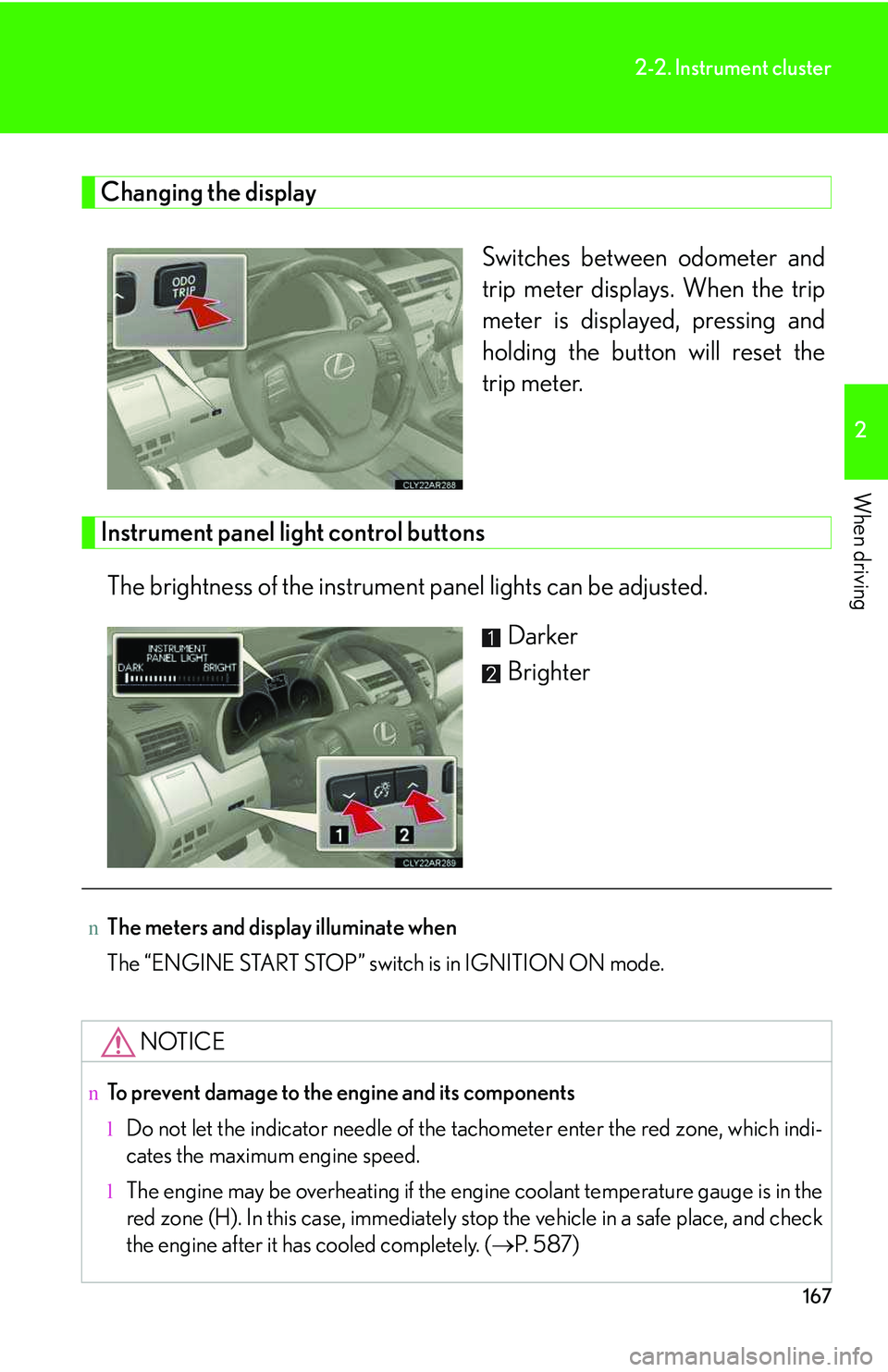 LEXUS RX350 2011  Owners Manual 167
2-2. Instrument cluster
2

When driving
Changing the display
Switches between odometer and
trip meter displays. When the trip
meter is displayed, pressing and
holding the button will reset the
tri