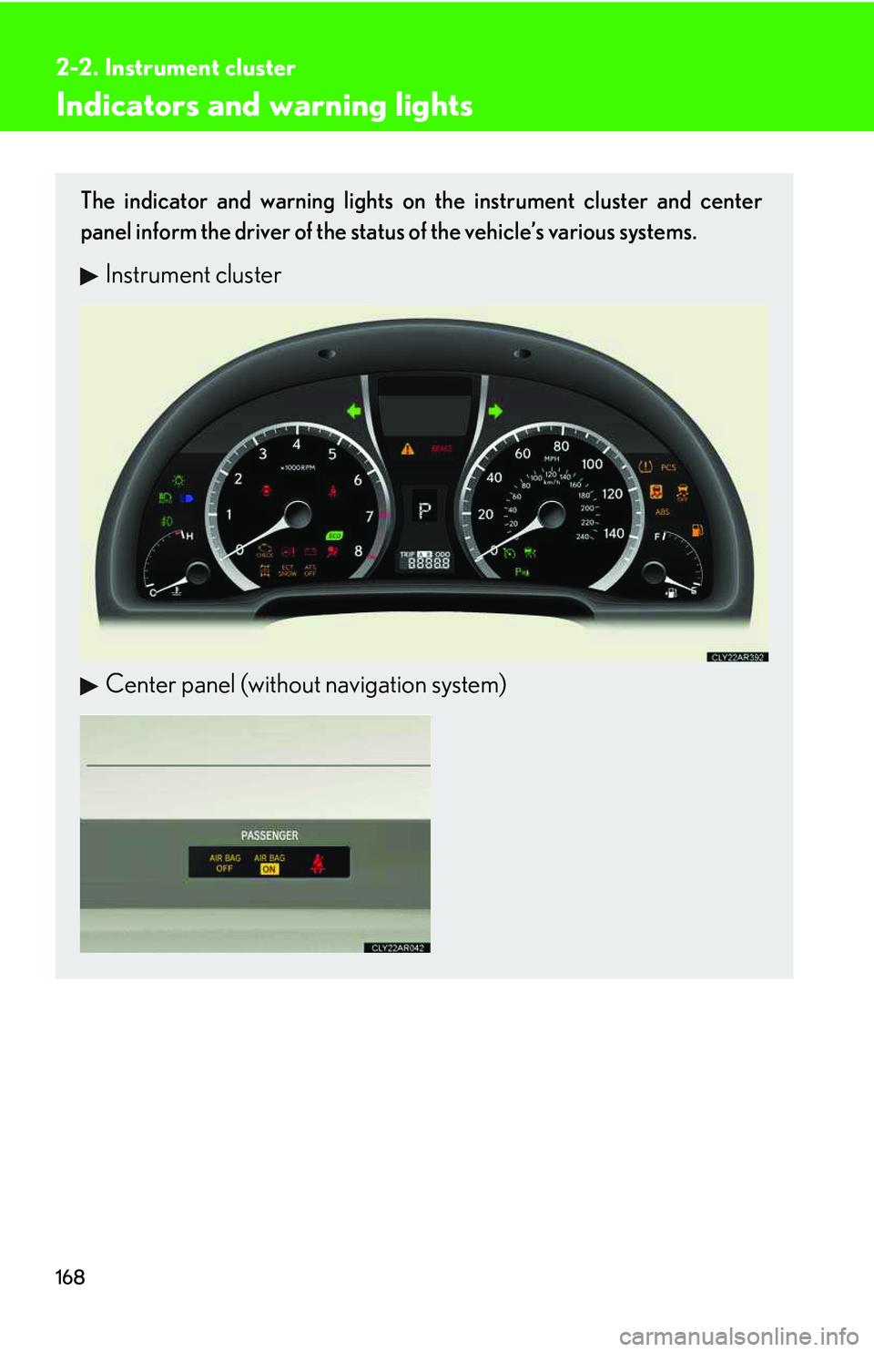 LEXUS RX350 2011  Owners Manual 168
2-2. Instrument cluster
Indicators and warning lights
The indicator and warning lights on the instrument cluster and center
panel inform the driver of the status of the vehicle’s various systems