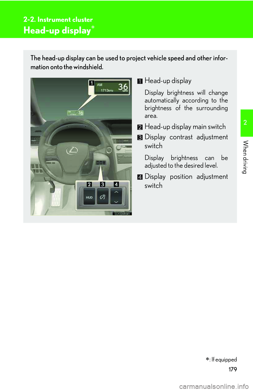 LEXUS RX350 2011  Owners Manual 179
2-2. Instrument cluster
2

When driving
Head-up display�∗
The head-up display can be used to project vehicle speed and other infor-
mation onto the windshield.
Head-up display
Display brightness