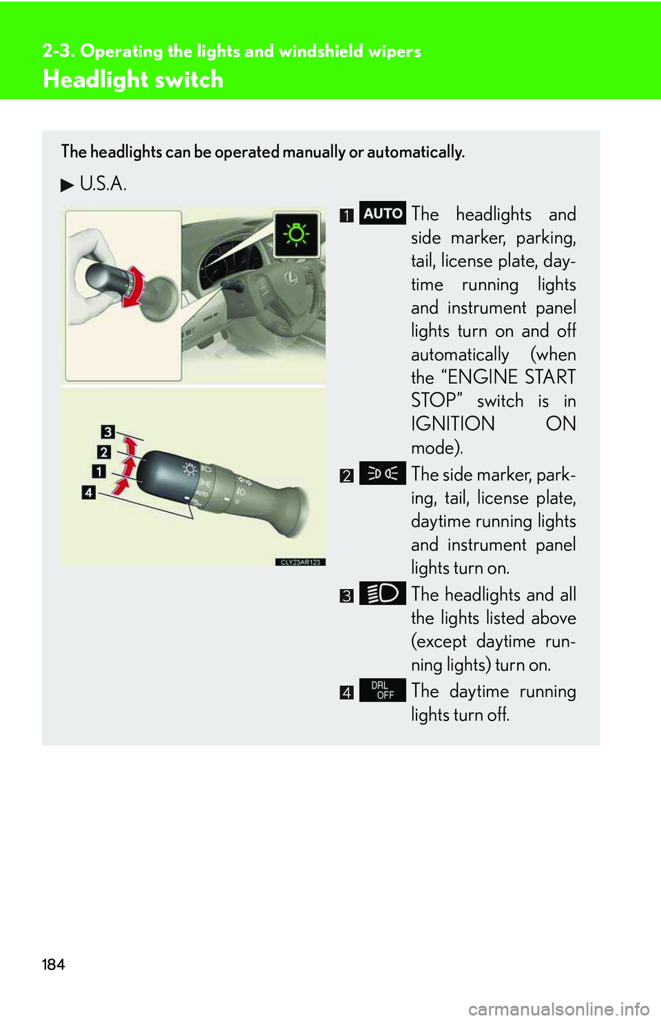 LEXUS RX350 2011  Owners Manual 184
2-3. Operating the lights and windshield wipers
Headlight switch
The headlights can be operated manually or automatically. 
U.S.A.
The headlights and
side marker, parking,
tail, license plate, day