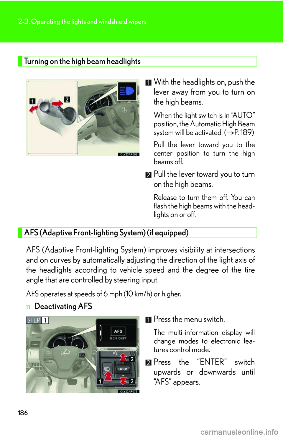LEXUS RX350 2011  Owners Manual 186
2-3. Operating the lights and windshield wipers
Turning on the high beam headlights
With the headlights on, push the
lever away from you to turn on
the high beams. 
When the light switch is in “