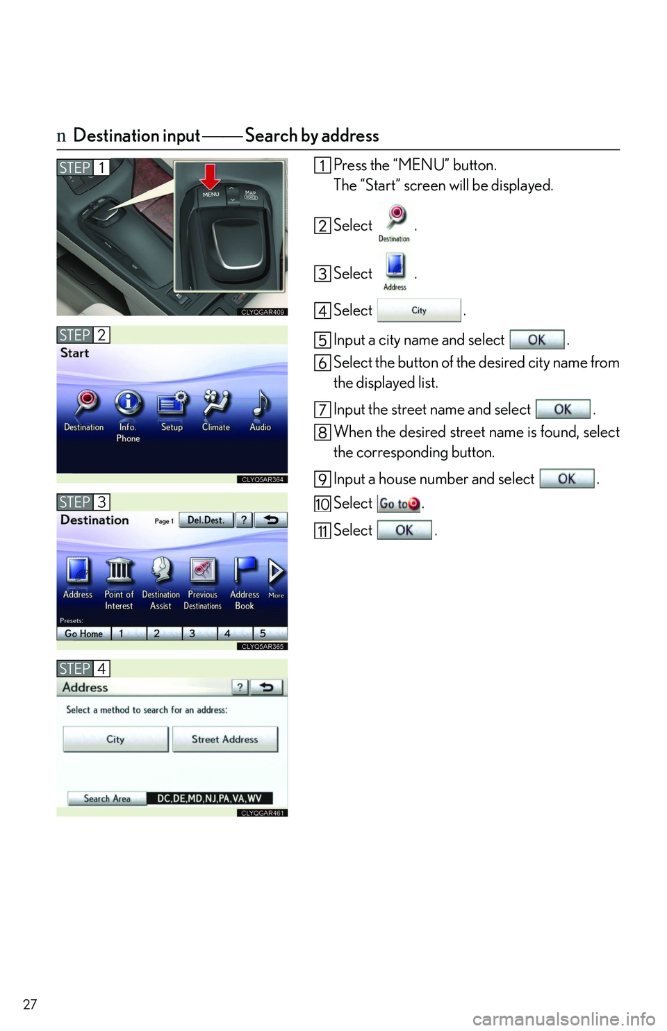 LEXUS RX350 2011 Owners Manual 27
nDestination input �⎯�⎯ Search by address
Press the “MENU” button.
The “Start” screen will be displayed.
Select .
Select .
Select .
Input a city name and select  .
Select the button of 