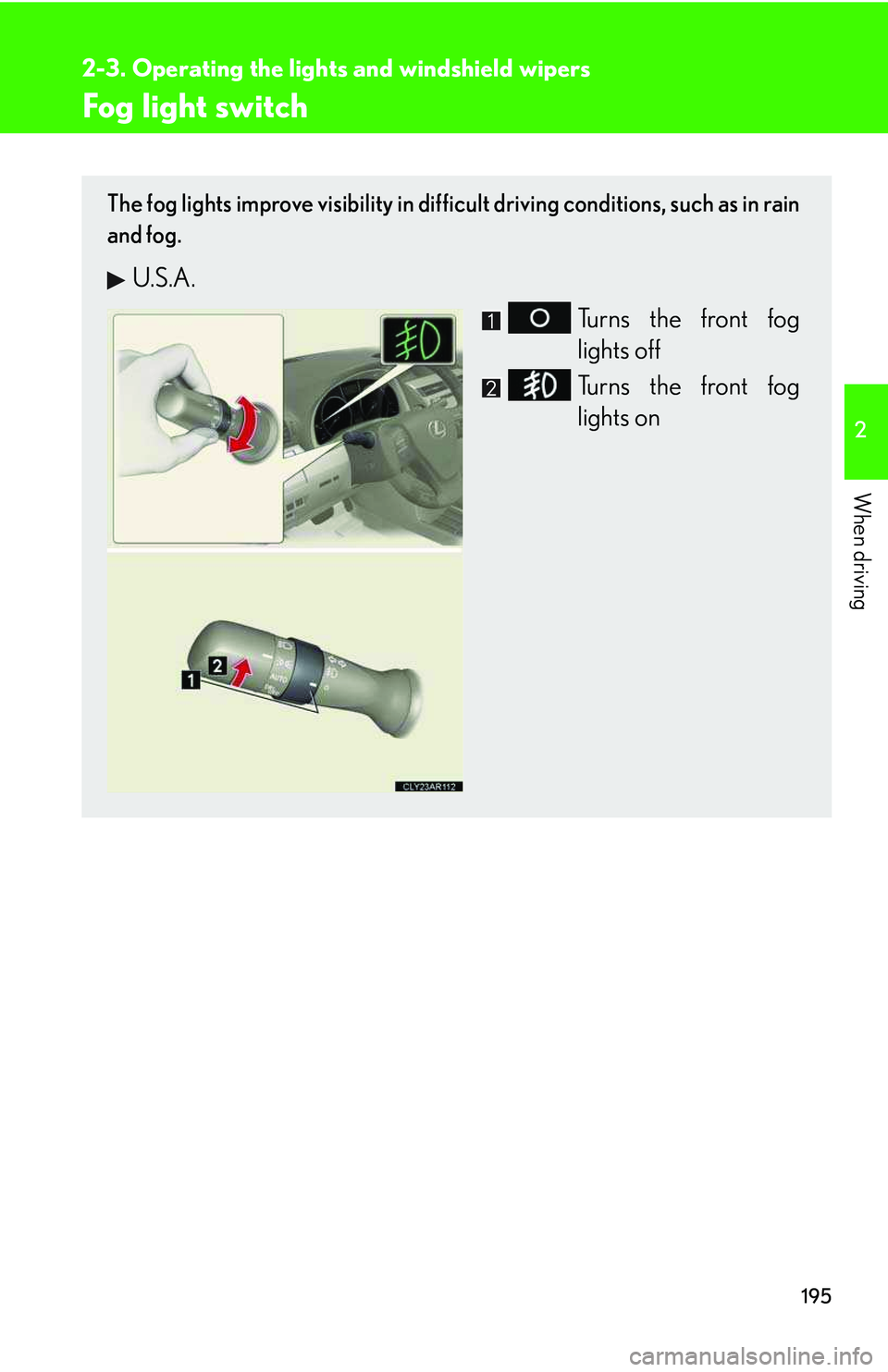 LEXUS RX350 2011  Owners Manual 195
2-3. Operating the lights and windshield wipers
2

When driving
Fog light switch
The fog lights improve visibility in difficult driving conditions, such as in rain
and fog.
U.S.A.
Turns the front 