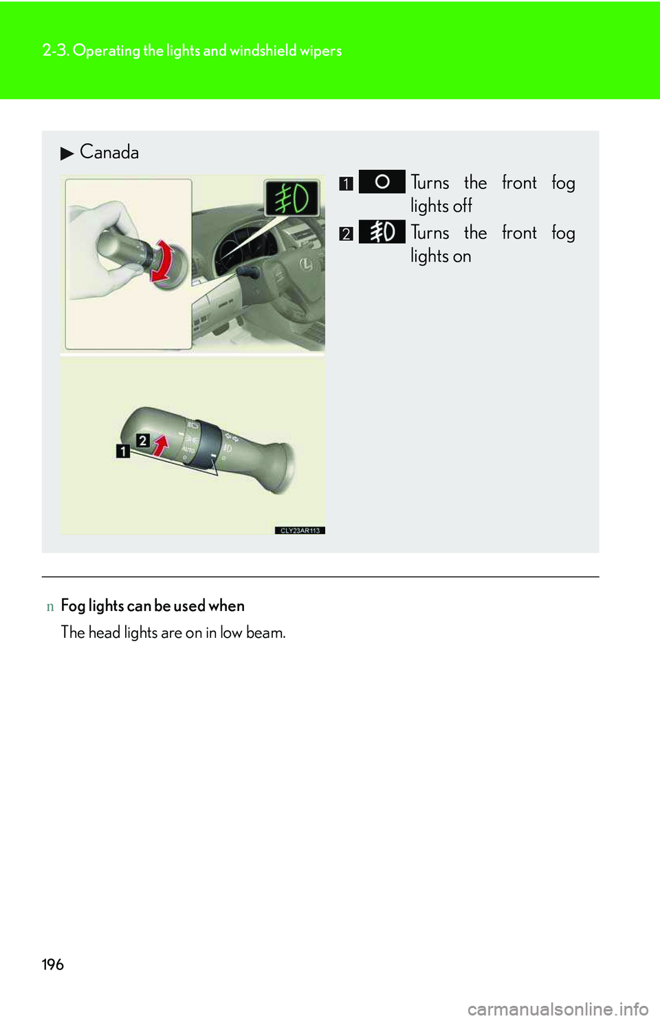LEXUS RX350 2011  Owners Manual 196
2-3. Operating the lights and windshield wipers
nFog lights can be used when
The head lights are on in low beam.
Canada
Turns the front fog
lights off
Turns the front fog
lights on   