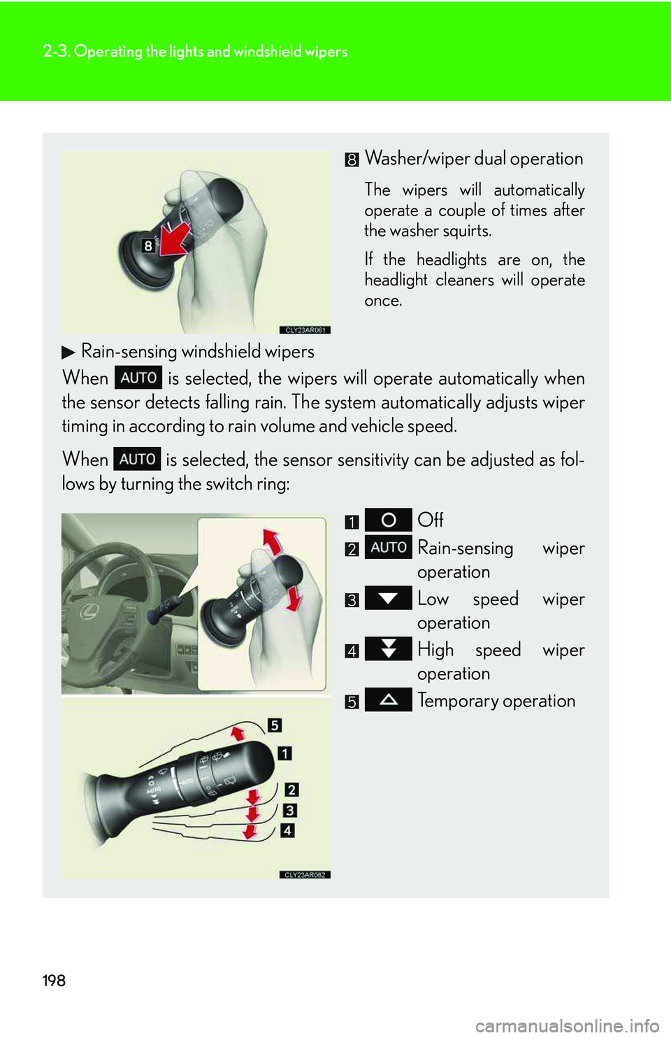 LEXUS RX350 2011 Owners Manual 198
2-3. Operating the lights and windshield wipers
Washer/wiper dual operation
The wipers will automatically
operate a couple of times after
the washer squirts.
If the headlights are on, the
headligh