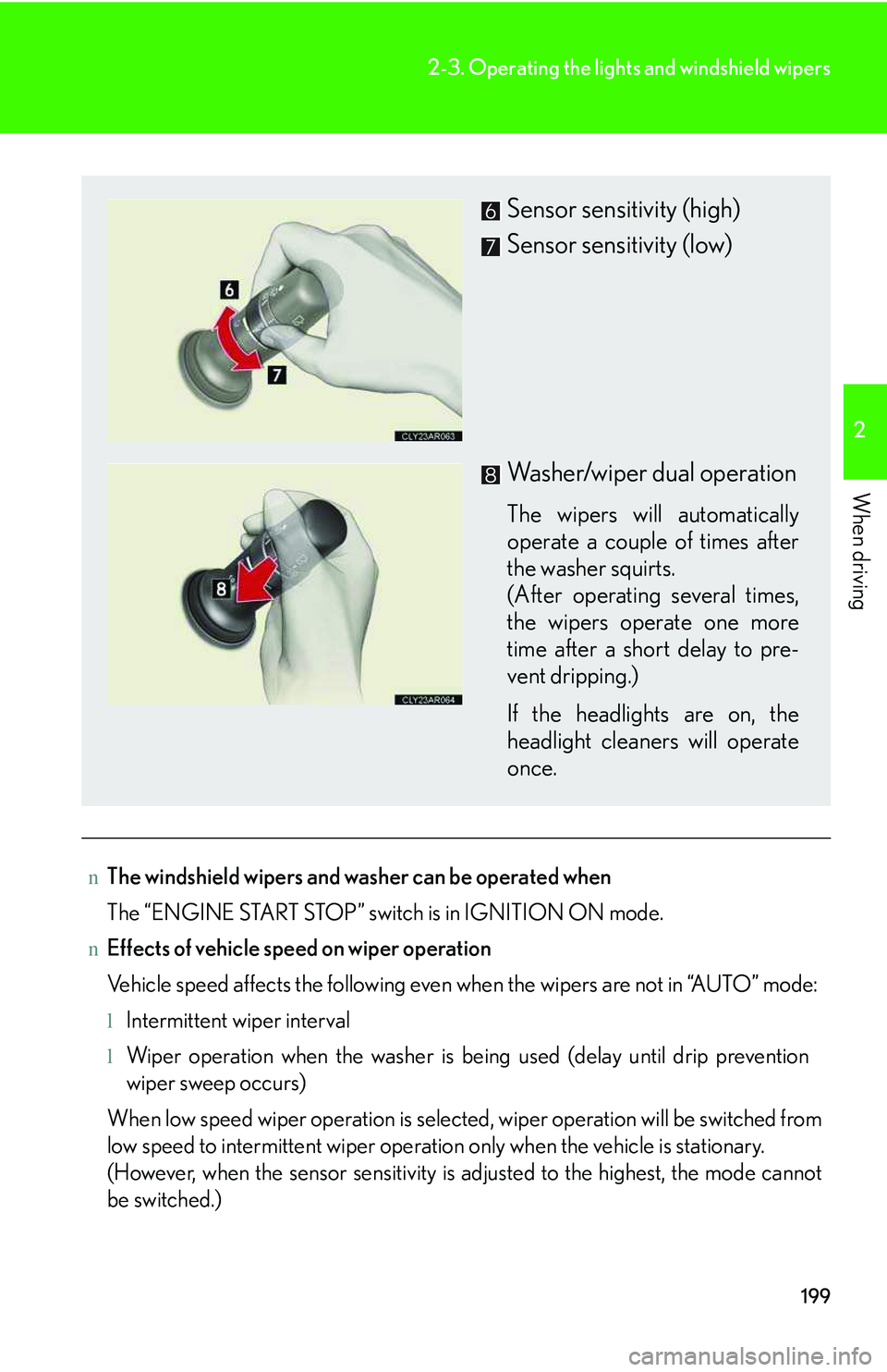 LEXUS RX350 2011 Owners Manual 199
2-3. Operating the lights and windshield wipers
2

When driving
nThe windshield wipers and washer can be operated when
The “ENGINE START STOP” switch is in IGNITION ON mode.
nEffects of vehicl