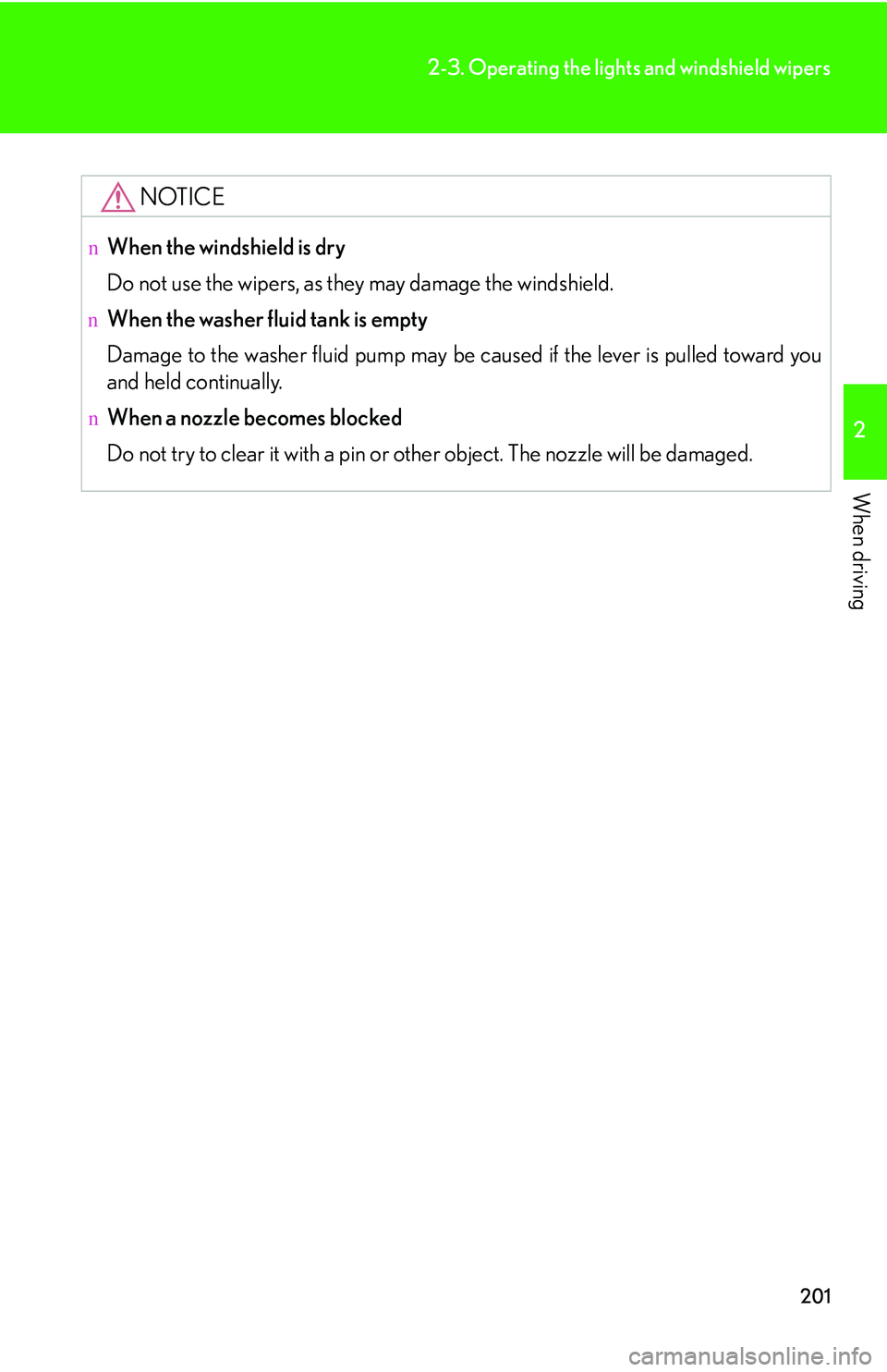 LEXUS RX350 2011 Owners Manual 201
2-3. Operating the lights and windshield wipers
2
When driving
NOTICE
nWhen the windshield is dry
Do not use the wipers, as they may damage the windshield.
nWhen the washer fluid tank is empty
Da LEXUS RX350 2011 Owners Manual 201
2-3. Operating the lights and windshield wipers
2
When driving
NOTICE
nWhen the windshield is dry
Do not use the wipers, as they may damage the windshield.
nWhen the washer fluid tank is empty
Da
