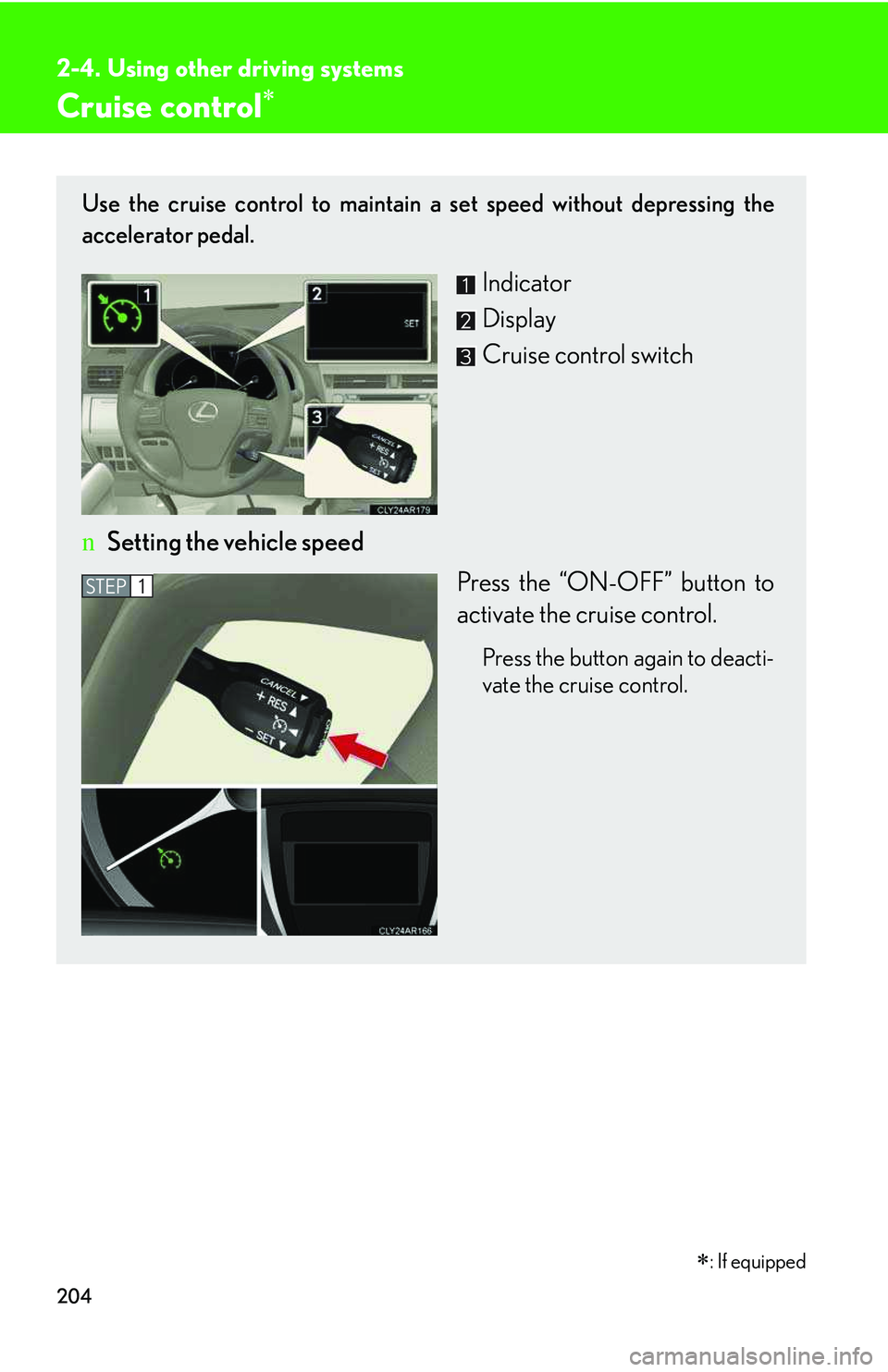 LEXUS RX350 2011  Owners Manual 204
2-4. Using other driving systems
Cruise control�∗
Use the cruise control to maintain a set speed without depressing the
accelerator pedal.
Indicator
Display
Cruise control switch
nSetting the ve