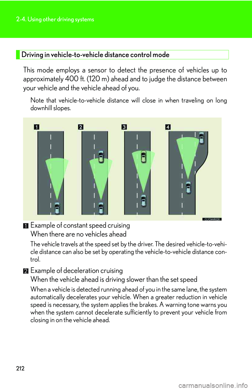 LEXUS RX350 2011 Owners Manual 212
2-4. Using other driving systems
Driving in vehicle-to-vehicle distance control mode 
This mode employs a sensor to detect the presence of vehicles up to
approximately 400 ft. (120 m) ahead and to
