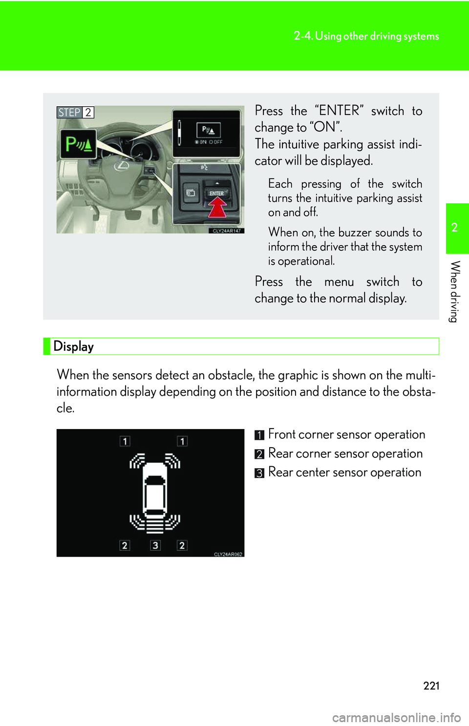 LEXUS RX350 2011 Owners Guide 221
2-4. Using other driving systems
2

When driving
Display
When the sensors detect an obstacle, the graphic is shown on the multi-
information display depending on the position and distance to the o