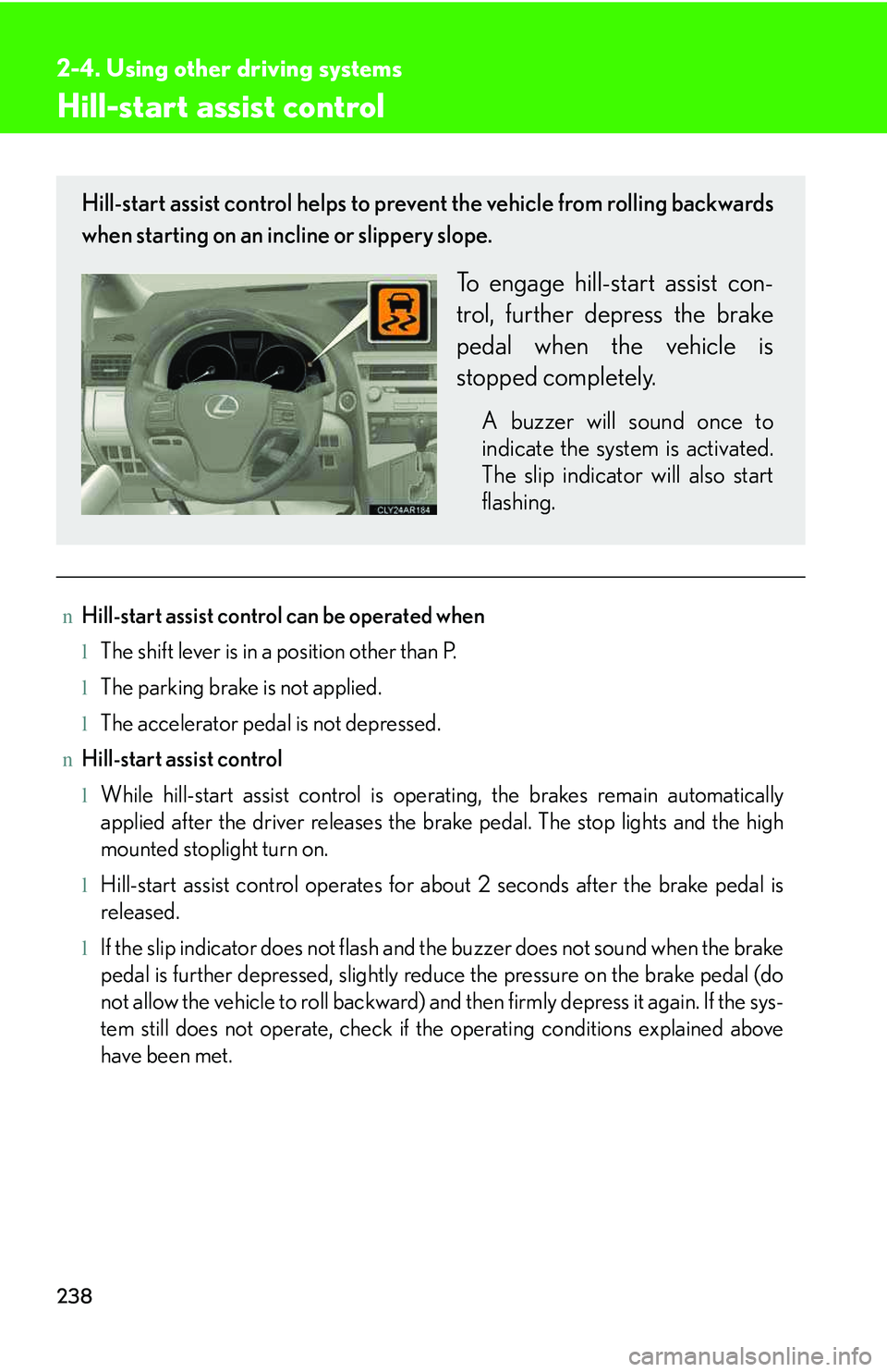 LEXUS RX350 2011 Owners Manual 238
2-4. Using other driving systems
Hill-start assist control
nHill-start assist control can be operated when
lThe shift lever is in a position other than P.
lThe parking brake is not applied.
lThe a LEXUS RX350 2011 Owners Manual 238
2-4. Using other driving systems
Hill-start assist control
nHill-start assist control can be operated when
lThe shift lever is in a position other than P.
lThe parking brake is not applied.
lThe a