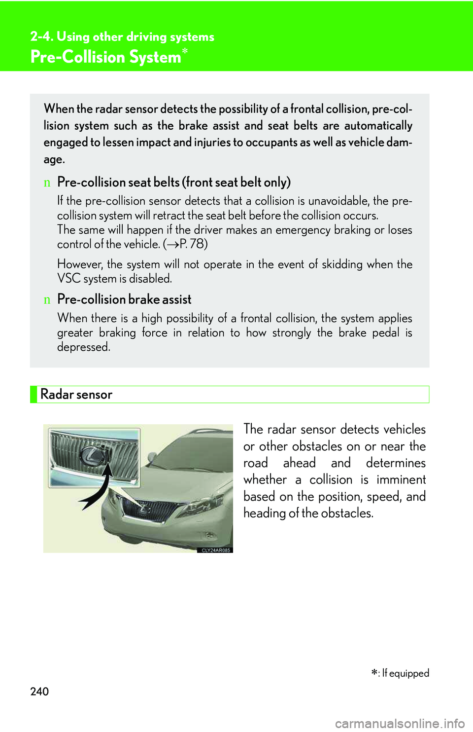 LEXUS RX350 2011 Owners Guide 240
2-4. Using other driving systems
Pre-Collision System
�∗
Radar sensor
The radar sensor detects vehicles
or other obstacles on or near the
road ahead and determines
whether a collision is imminen