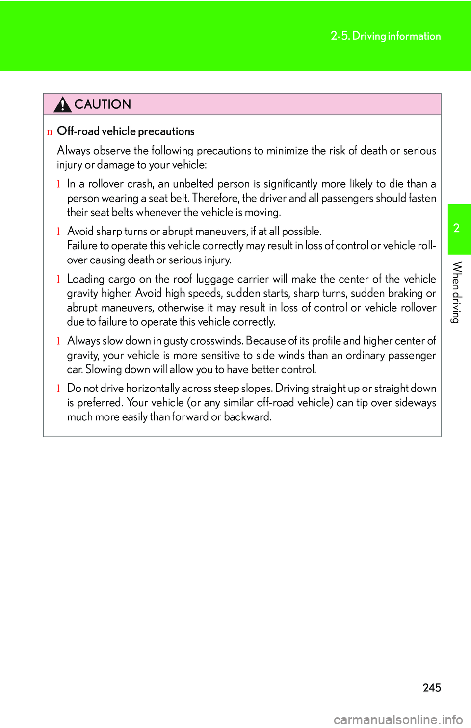 LEXUS RX350 2011  Owners Manual 245
2-5. Driving information
2

When driving
CAUTION
nOff-road vehicle precautions
Always observe the following precautions to minimize the risk of death or serious
injury or damage to your vehicle:
l