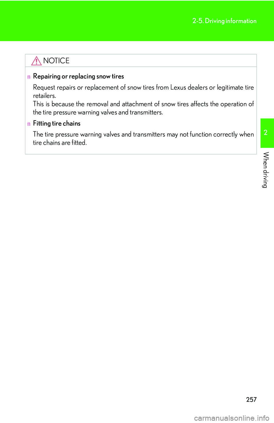 LEXUS RX350 2011  Owners Manual 257
2-5. Driving information
2

When driving
NOTICE
nRepairing or replacing snow tires
Request repairs or replacement of snow tires from Lexus dealers or legitimate tire
retailers.
This is because the