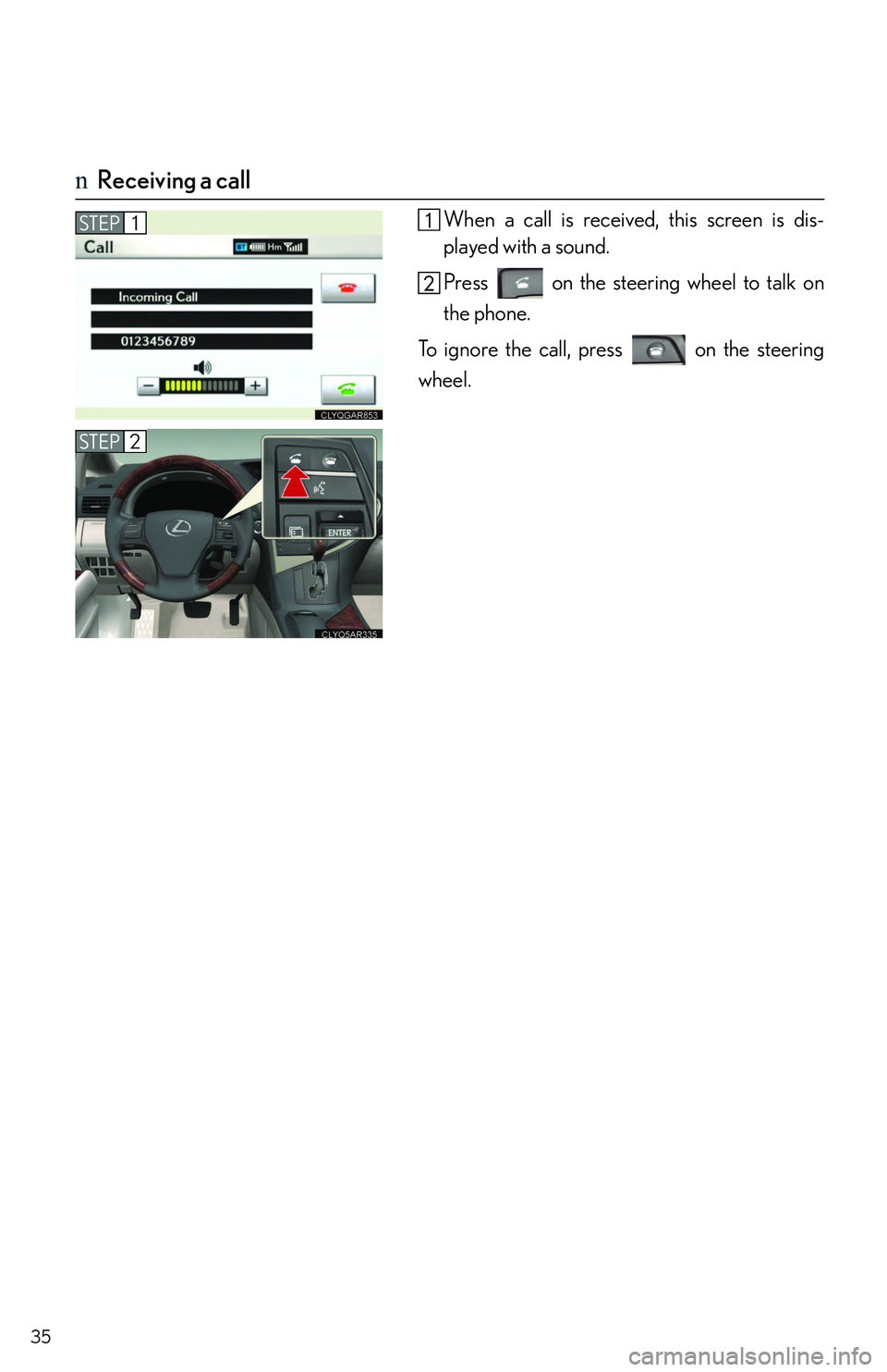 LEXUS RX350 2011 Owners Manual 35
nReceiving a call
When a call is received, this screen is dis-
played with a sound.
Press on the steering wheel to talk on
the phone.
To ignore the call, press on the steering
wheel.
STEP1
STEP LEXUS RX350 2011 Owners Manual 35
nReceiving a call
When a call is received, this screen is dis-
played with a sound.
Press on the steering wheel to talk on
the phone.
To ignore the call, press on the steering
wheel.
STEP1
STEP