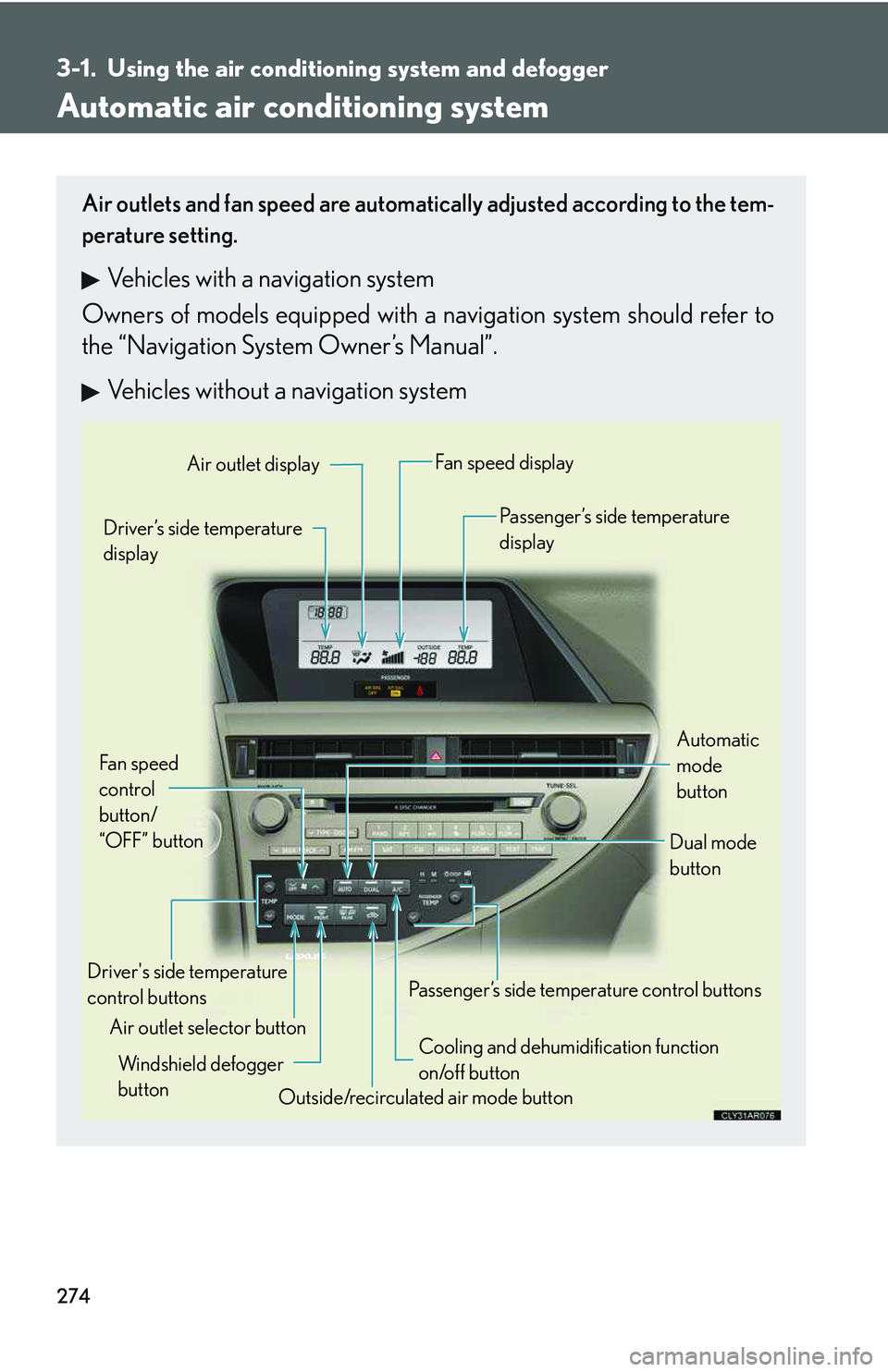 LEXUS RX350 2011  Owners Manual 274
3-1. Using the air conditioning system and defogger
Automatic air conditioning system
Air outlets and fan speed are automatically adjusted according to the tem-
perature setting.
Vehicles with a n