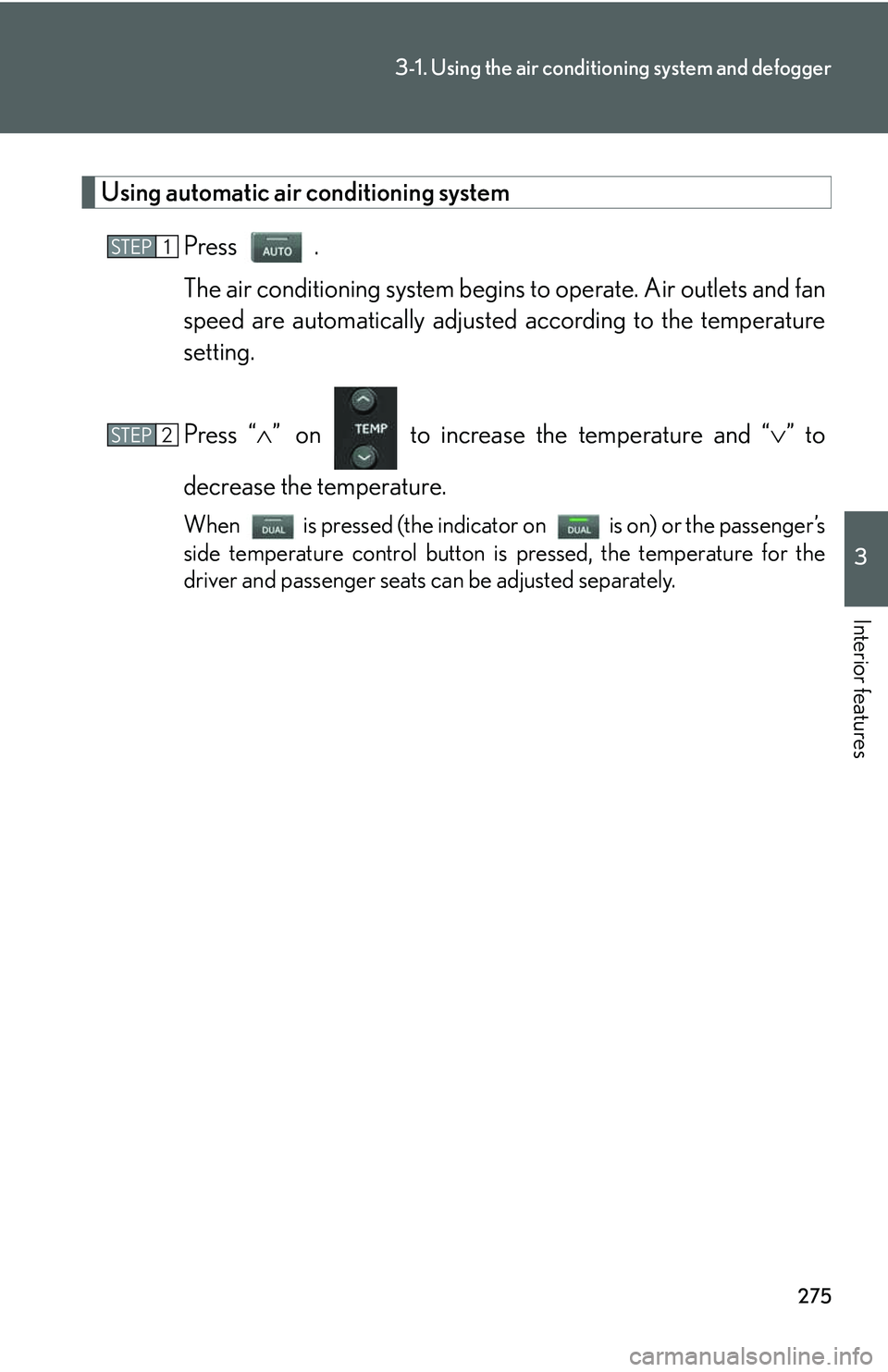 LEXUS RX350 2011  Owners Manual 275
3-1. Using the air conditioning system and defogger
3

Interior features
Using automatic air conditioning system
Press  .
The air conditioning system begins to operate. Air outlets and fan
speed a