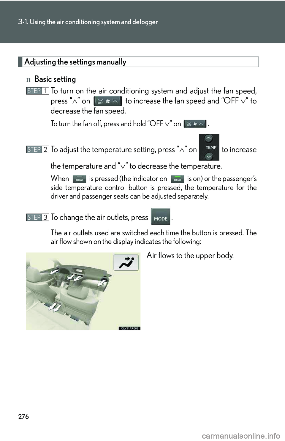 LEXUS RX350 2011  Owners Manual 276
3-1. Using the air conditioning system and defogger
Adjusting the settings manually
nBasic setting
To turn on the air conditioning system and adjust the fan speed,
press “�∧” on   to increas